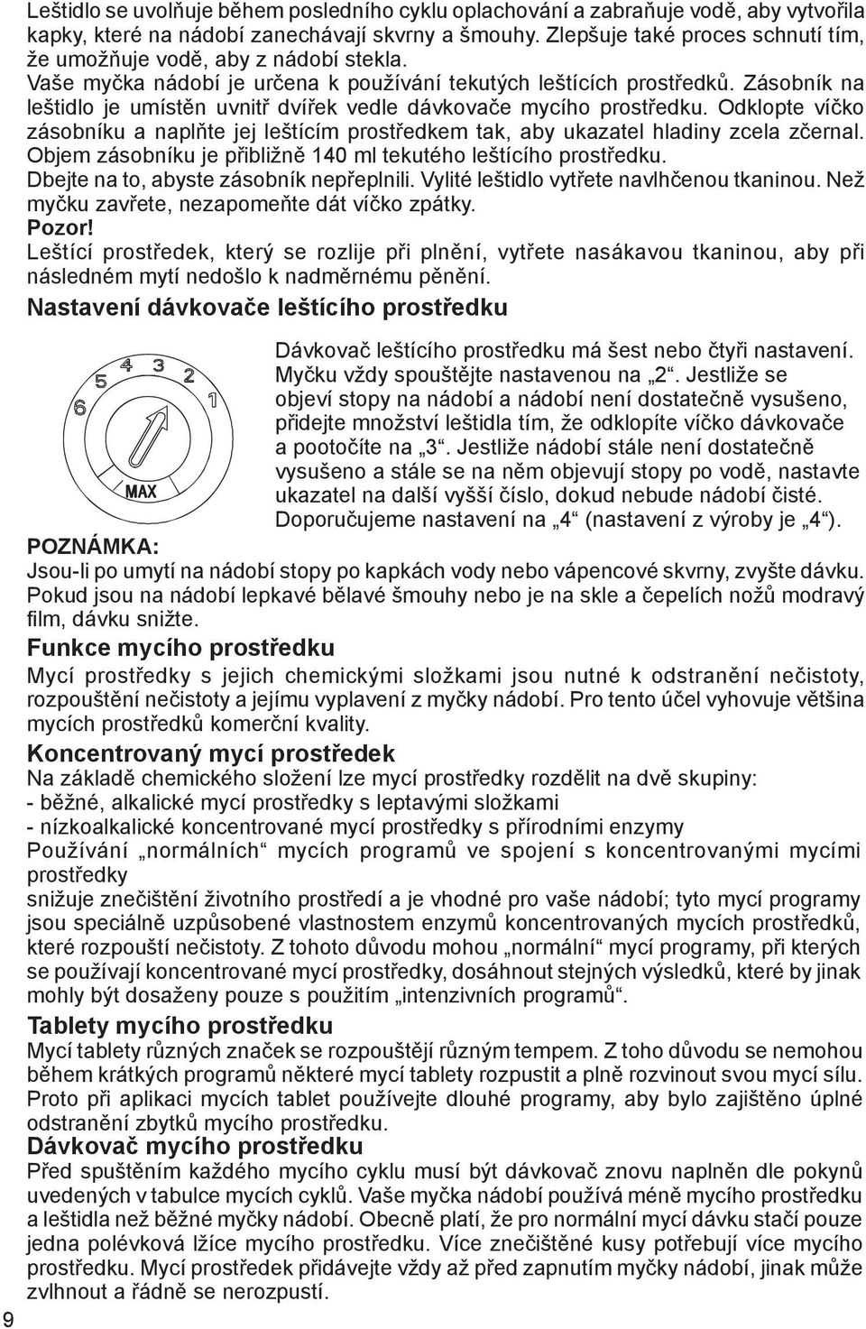 Zásobník na leštidlo je umístěn uvnitř dvířek vedle dávkovače mycího prostředku. Odklopte víčko zásobníku a naplňte jej leštícím prostředkem tak, aby ukazatel hladiny zcela zčernal.
