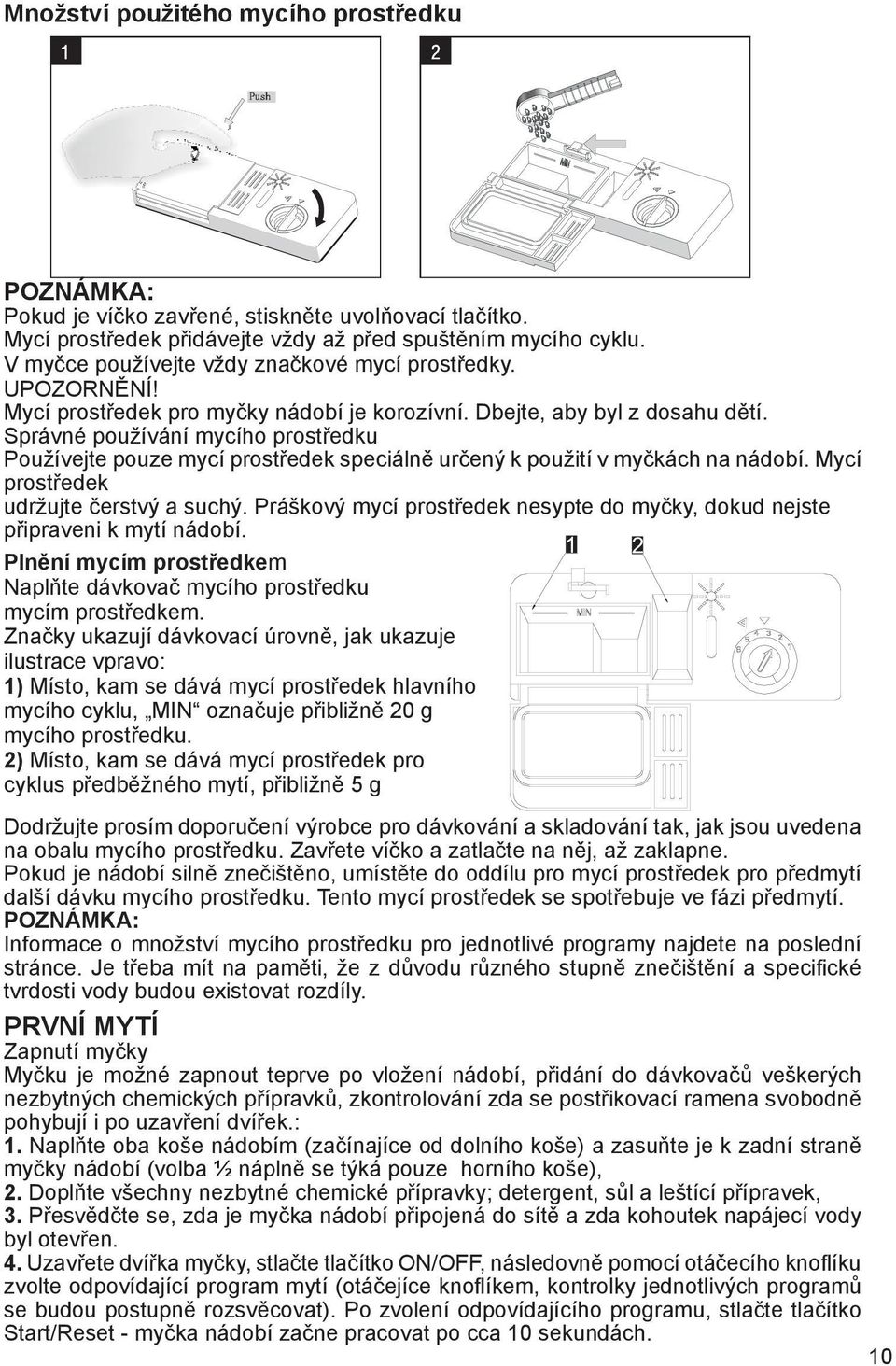 Správné používání mycího prostředku Používejte pouze mycí prostředek speciálně určený k použití v myčkách na nádobí. Mycí prostředek udržujte čerstvý a suchý.