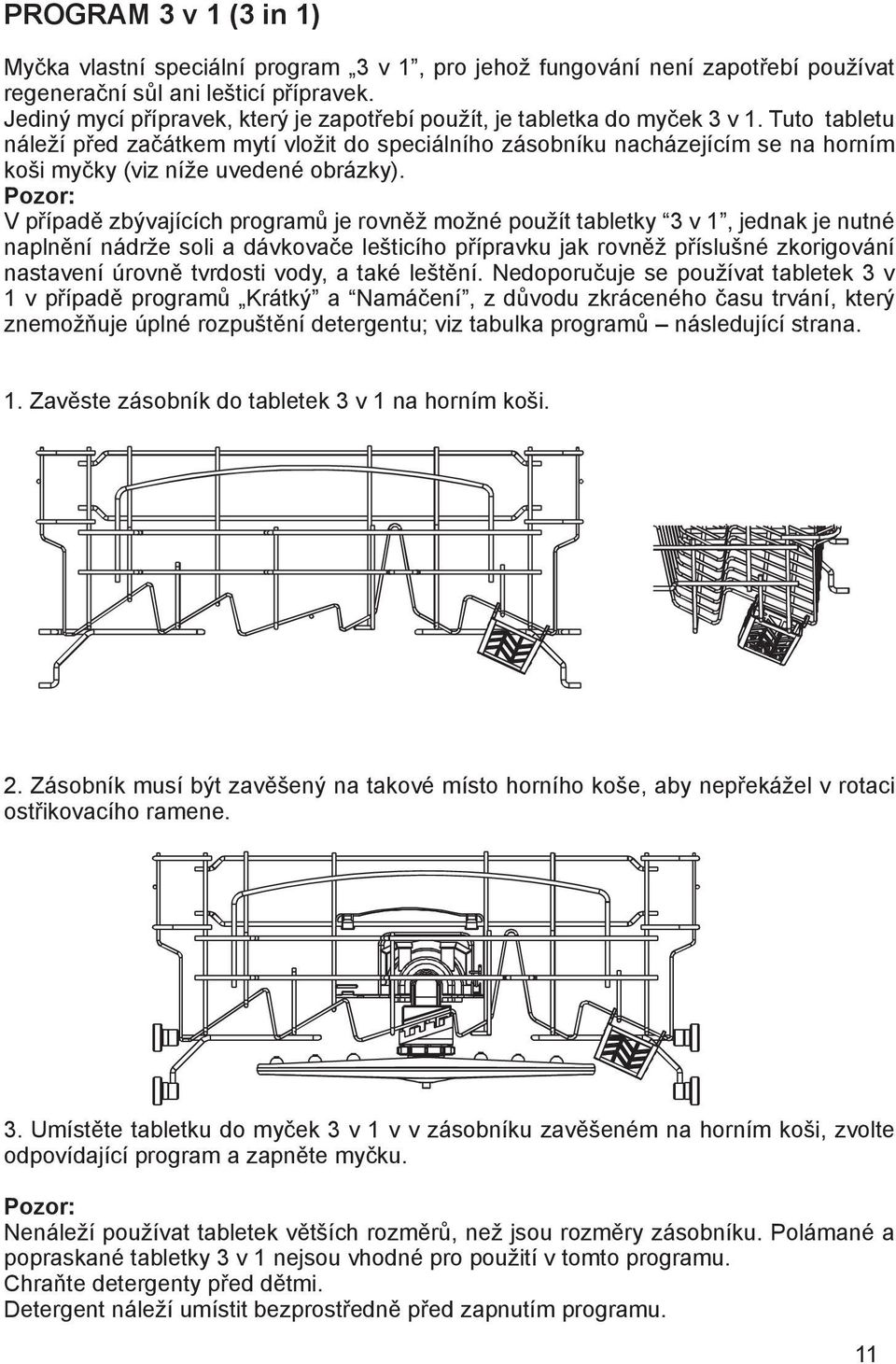 Tuto tabletu náleží před začátkem mytí vložit do speciálního zásobníku nacházejícím se na horním koši myčky (viz níže uvedené obrázky).