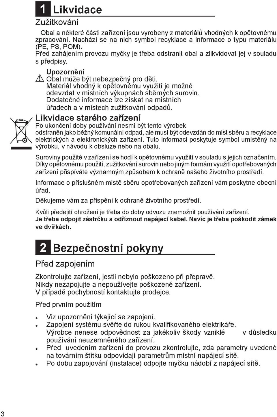 Materiál vhodný k opětovnému využití je možné odevzdat v místních výkupnách sběrných surovin. Dodatečné informace lze získat na místních úřadech a v místech zužitkování odpadů.