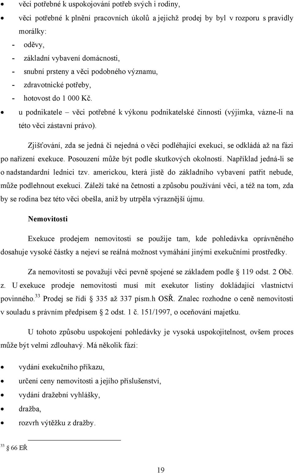 Zjišťování, zda se jedná či nejedná o věci podléhající exekuci, se odkládá aţ na fázi po nařízení exekuce. Posouzení můţe být podle skutkových okolností.