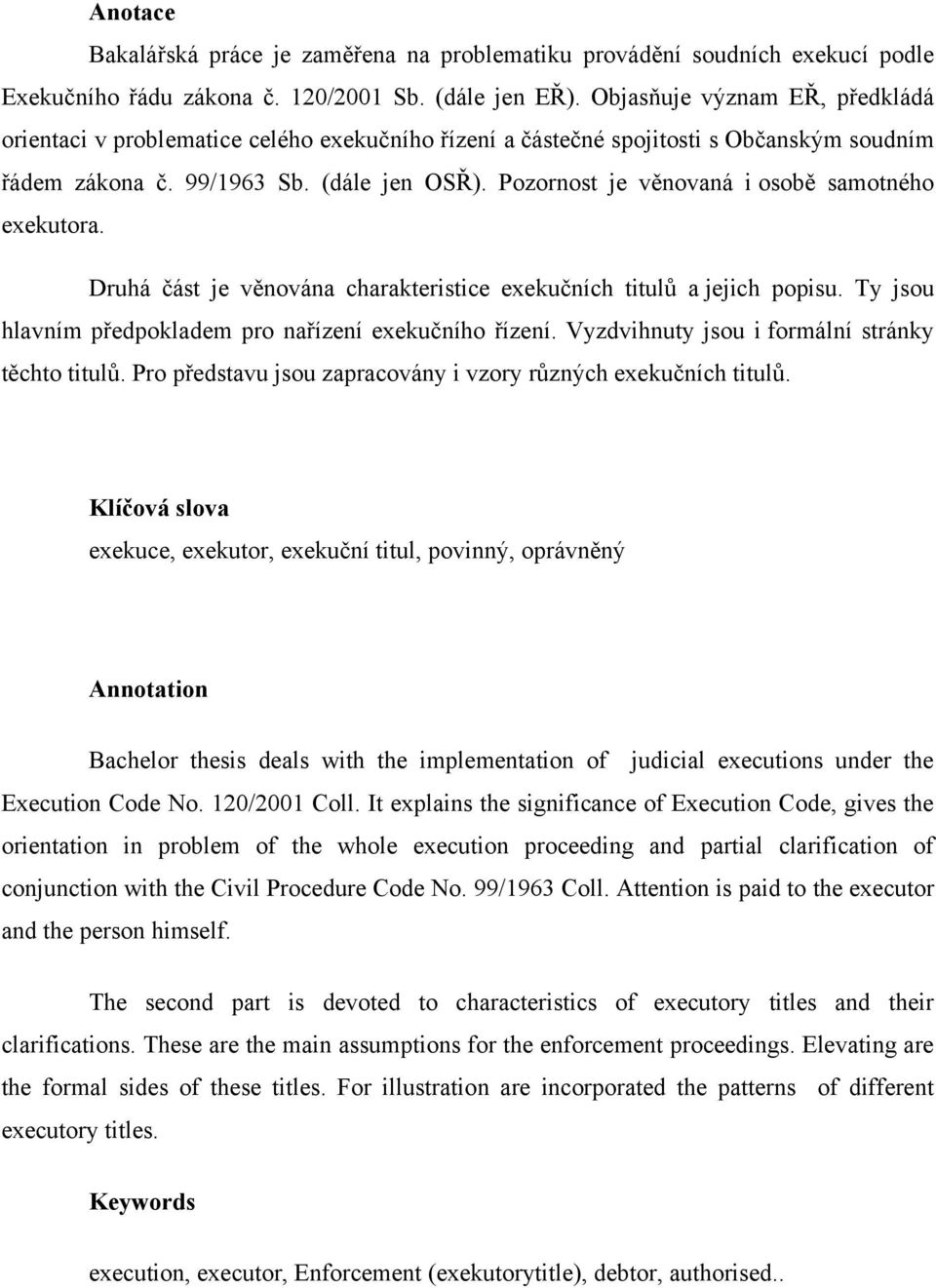 Pozornost je věnovaná i osobě samotného exekutora. Druhá část je věnována charakteristice exekučních titulů a jejich popisu. Ty jsou hlavním předpokladem pro nařízení exekučního řízení.