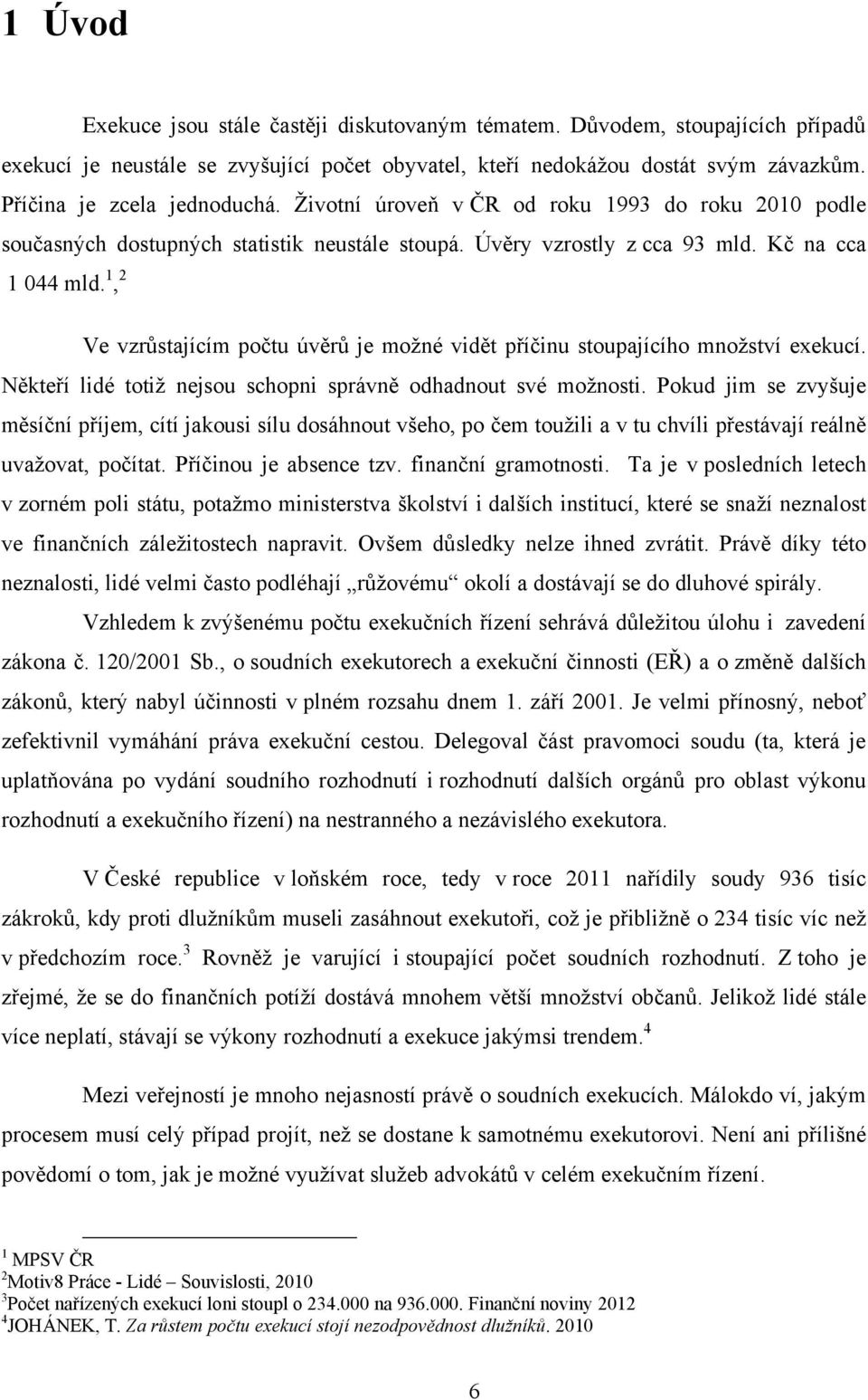 1, 2 Ve vzrůstajícím počtu úvěrů je moţné vidět příčinu stoupajícího mnoţství exekucí. Někteří lidé totiţ nejsou schopni správně odhadnout své moţnosti.