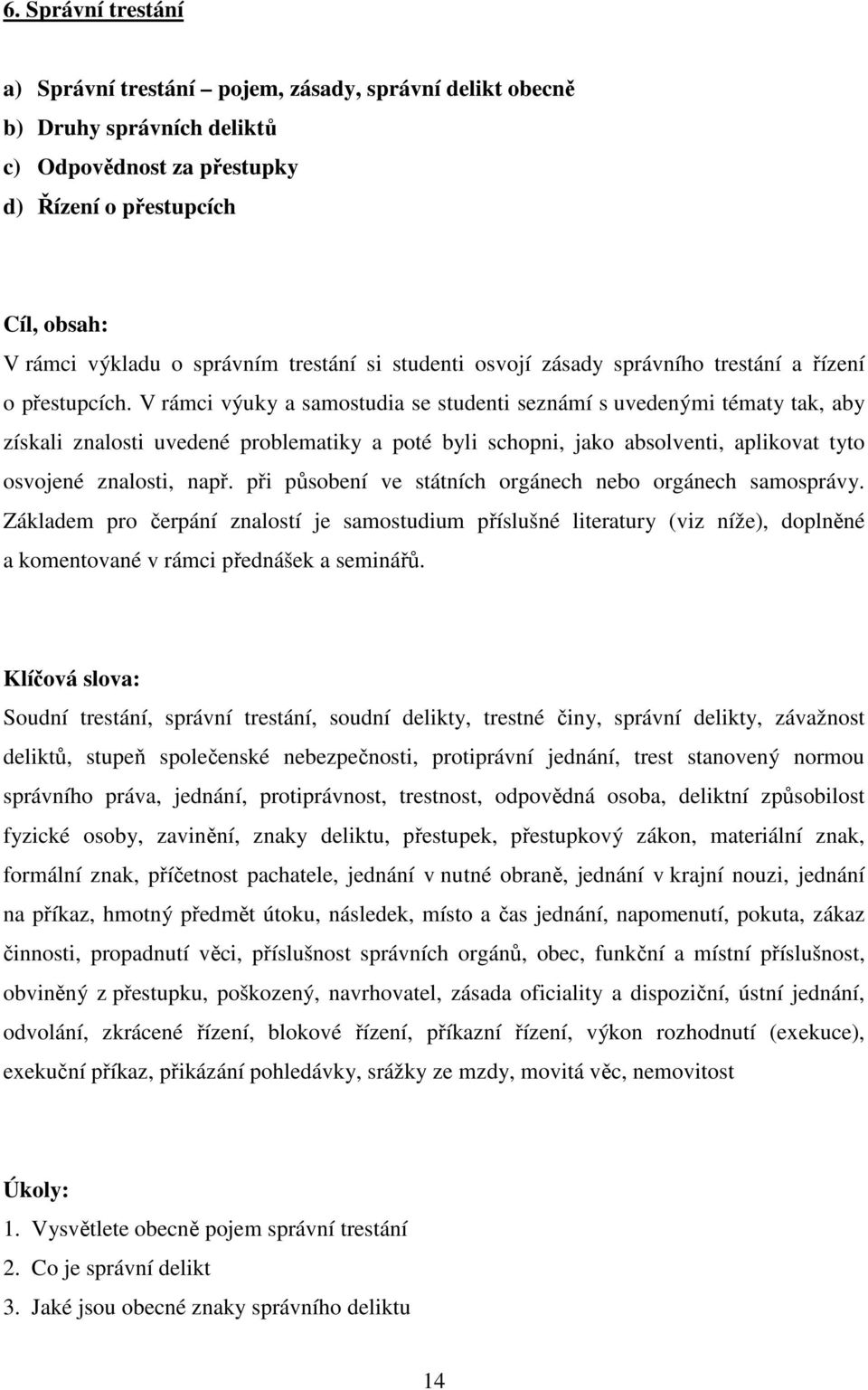 V rámci výuky a samostudia se studenti seznámí s uvedenými tématy tak, aby získali znalosti uvedené problematiky a poté byli schopni, jako absolventi, aplikovat tyto osvojené znalosti, např.