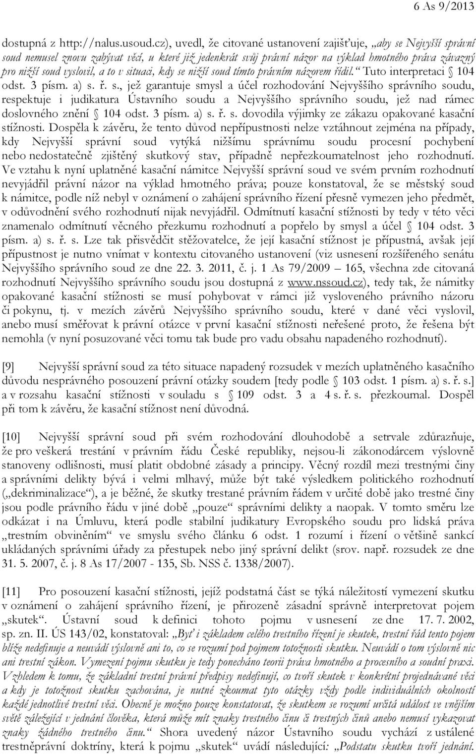 vyslovil, a to v situaci, kdy se nižší soud tímto právním názorem řídil. Tuto interpretaci 104 odst. 3 písm. a) s. ř. s., jež garantuje smysl a účel rozhodování Nejvyššího správního soudu, respektuje i judikatura Ústavního soudu a Nejvyššího správního soudu, jež nad rámec doslovného znění 104 odst.