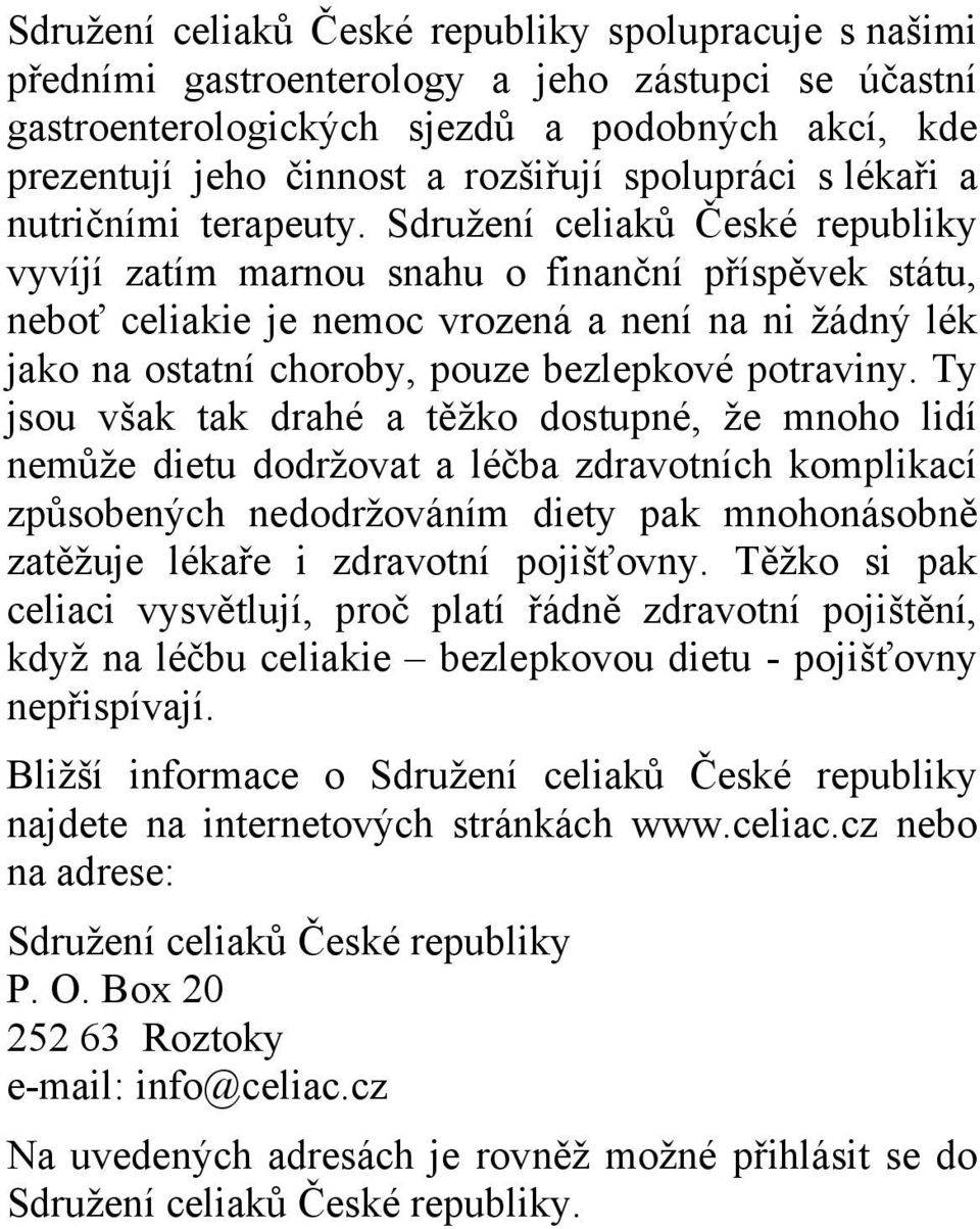 Sdružení celiaků České republiky vyvíjí zatím marnou snahu o finanční příspěvek státu, neboť celiakie je nemoc vrozená a není na ni žádný lék jako na ostatní choroby, pouze bezlepkové potraviny.