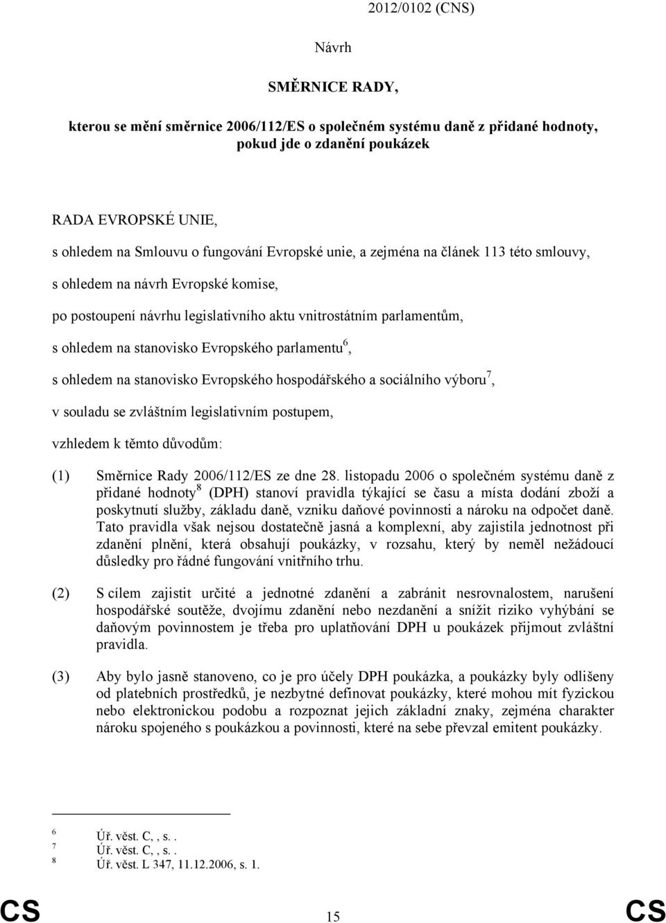 parlamentu 6, s ohledem na stanovisko Evropského hospodářského a sociálního výboru 7, v souladu se zvláštním legislativním postupem, vzhledem k těmto důvodům: (1) Směrnice Rady 2006/112/ES ze dne 28.