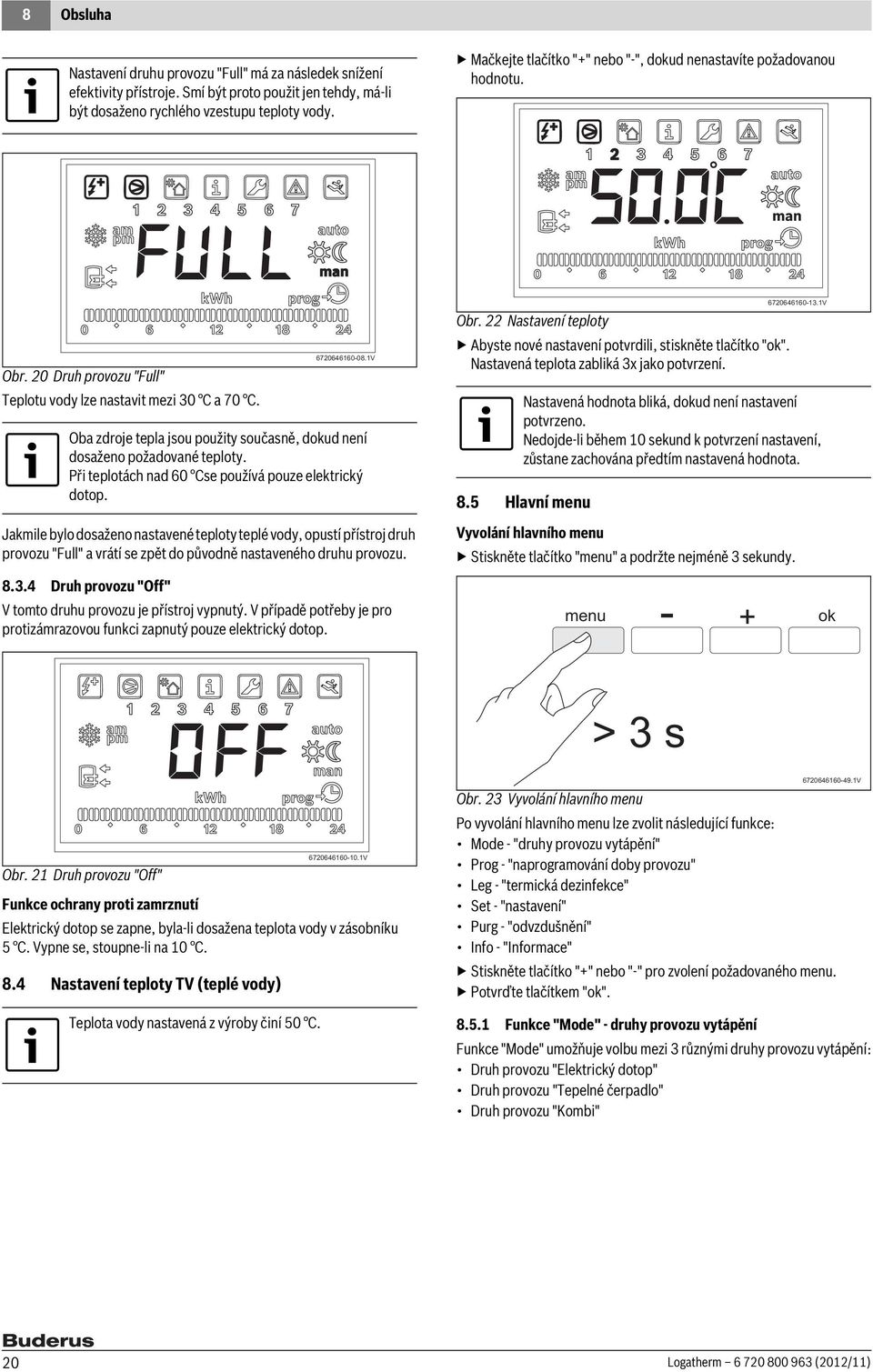 1V Oba zdroje tepla jsou použity současně, dokud není dosaženo požadované teploty. Při teplotách nad 60 Cse používá pouze elektrický dotop.