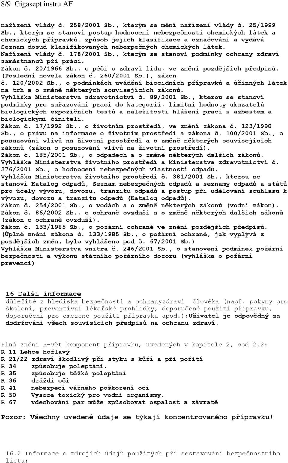 Nařízení vlády č. 178/2001 Sb., kterým se stanoví podmínky ochrany zdraví zaměstnanců při práci. Zákon č. 20/1966 Sb., o péči o zdraví lidu, ve znění pozdějších předpisů. (Poslední novela zákon č.