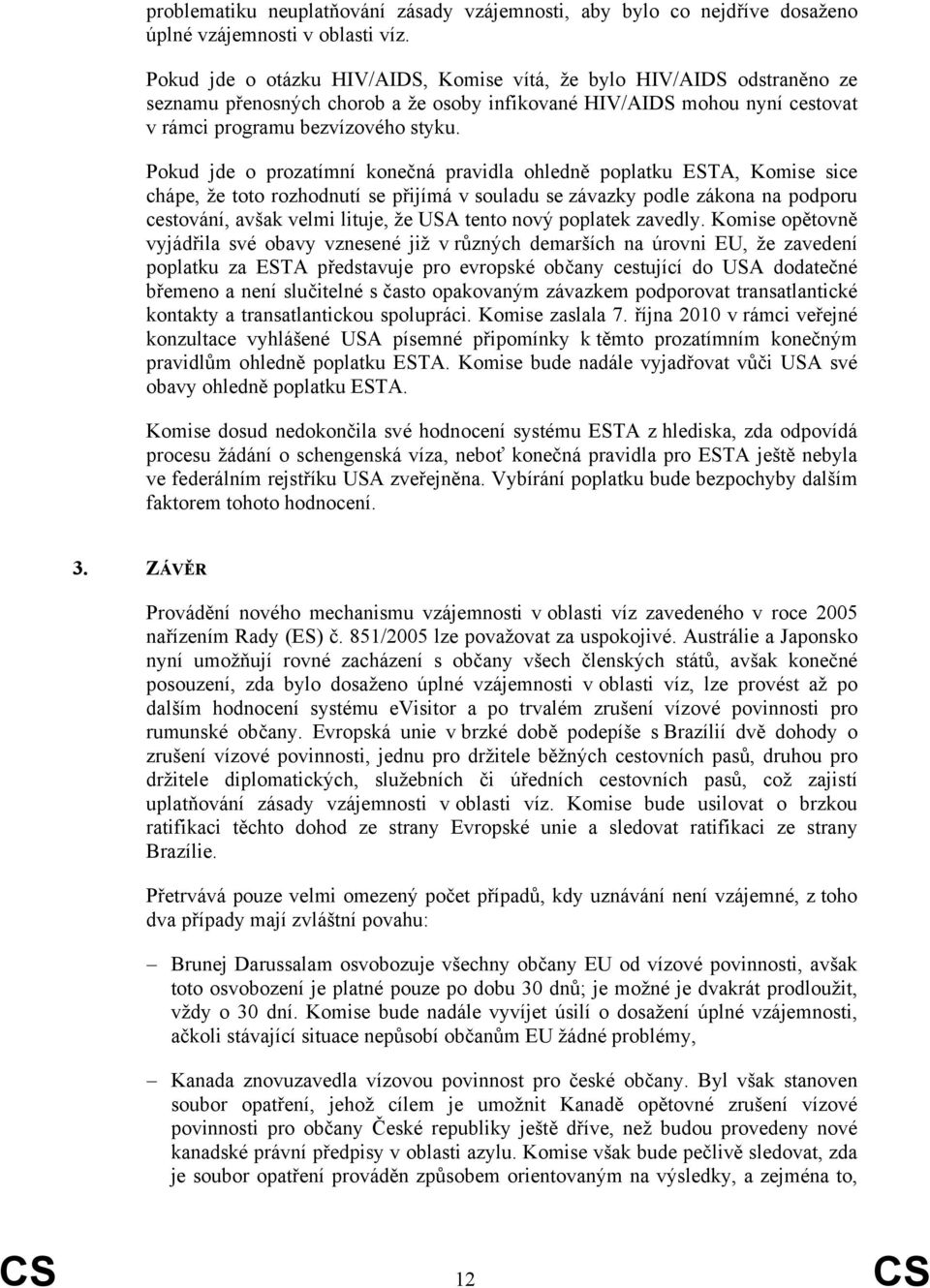 Pokud jde o prozatímní konečná pravidla ohledně poplatku ESTA, Komise sice chápe, že toto rozhodnutí se přijímá v souladu se závazky podle zákona na podporu cestování, avšak velmi lituje, že USA