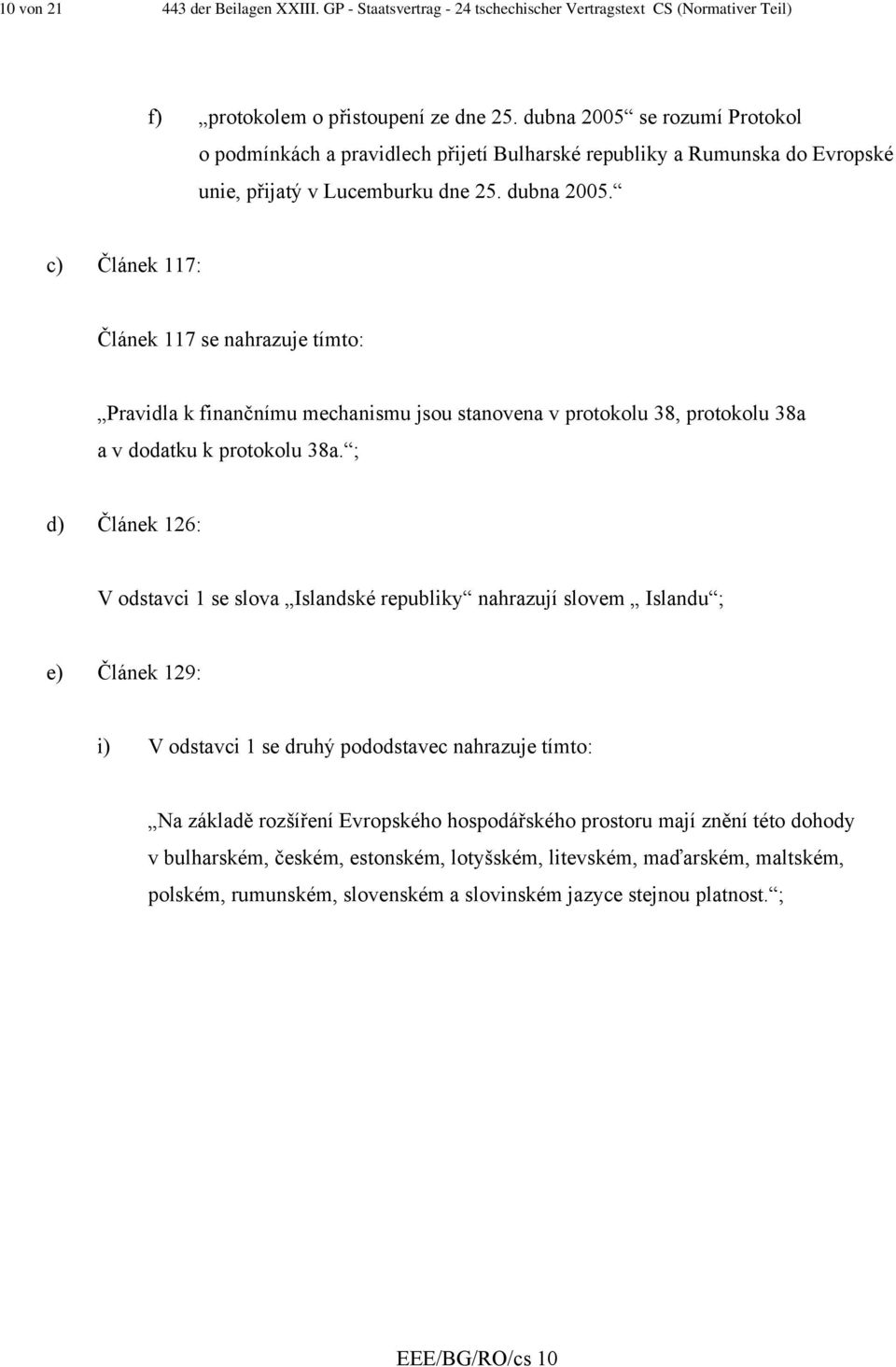 c) Článek 117: Článek 117 se nahrazuje tímto: Pravidla k finančnímu mechanismu jsou stanovena v protokolu 38, protokolu 38a a v dodatku k protokolu 38a.