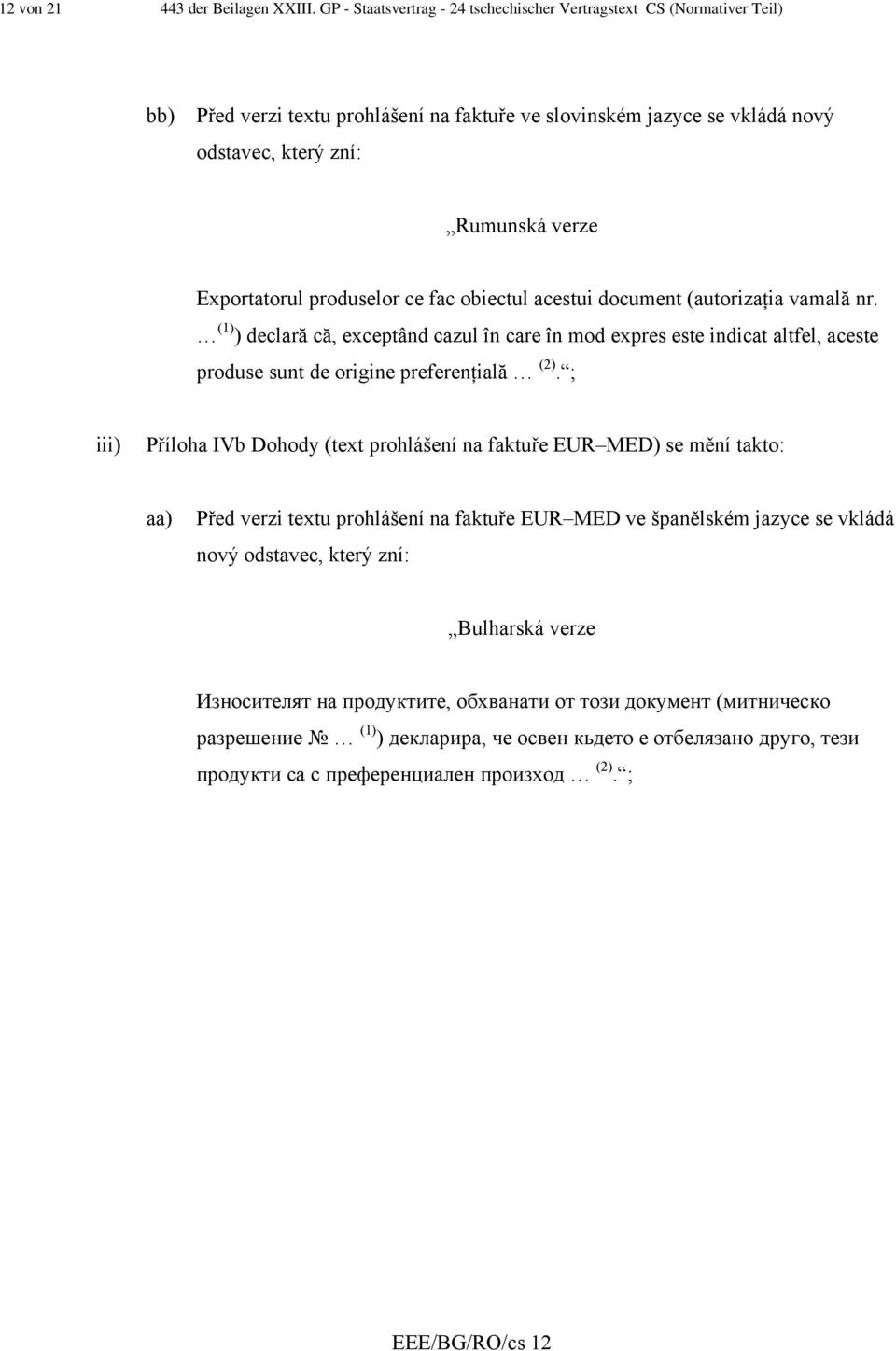 produselor ce fac obiectul acestui document (autorizaţia vamală nr. (1) ) declară că, exceptând cazul în care în mod expres este indicat altfel, aceste produse sunt de origine preferenţială (2).