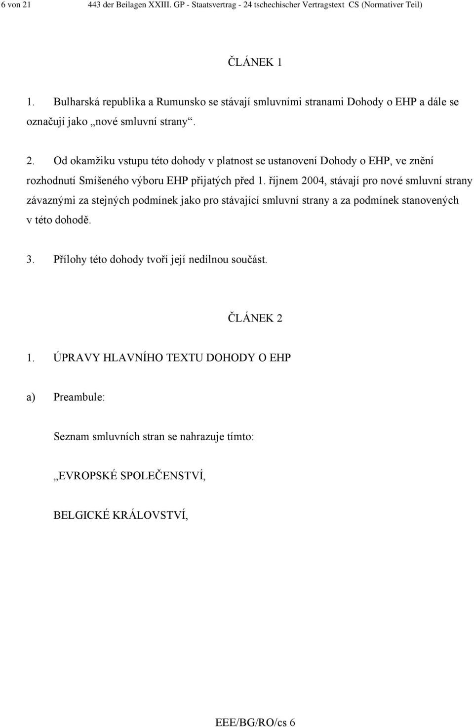 Od okamžiku vstupu této dohody v platnost se ustanovení Dohody o EHP, ve znění rozhodnutí Smíšeného výboru EHP přijatých před 1.