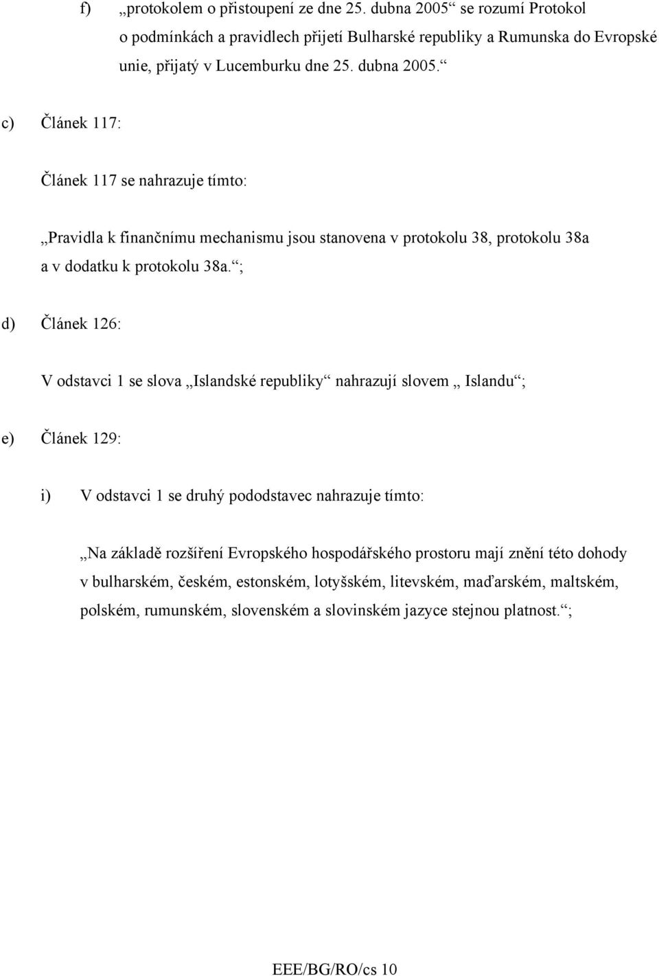 ; d) Článek 126: V odstavci 1 se slova Islandské republiky nahrazují slovem Islandu ; e) Článek 129: i) V odstavci 1 se druhý pododstavec nahrazuje tímto: Na základě rozšíření