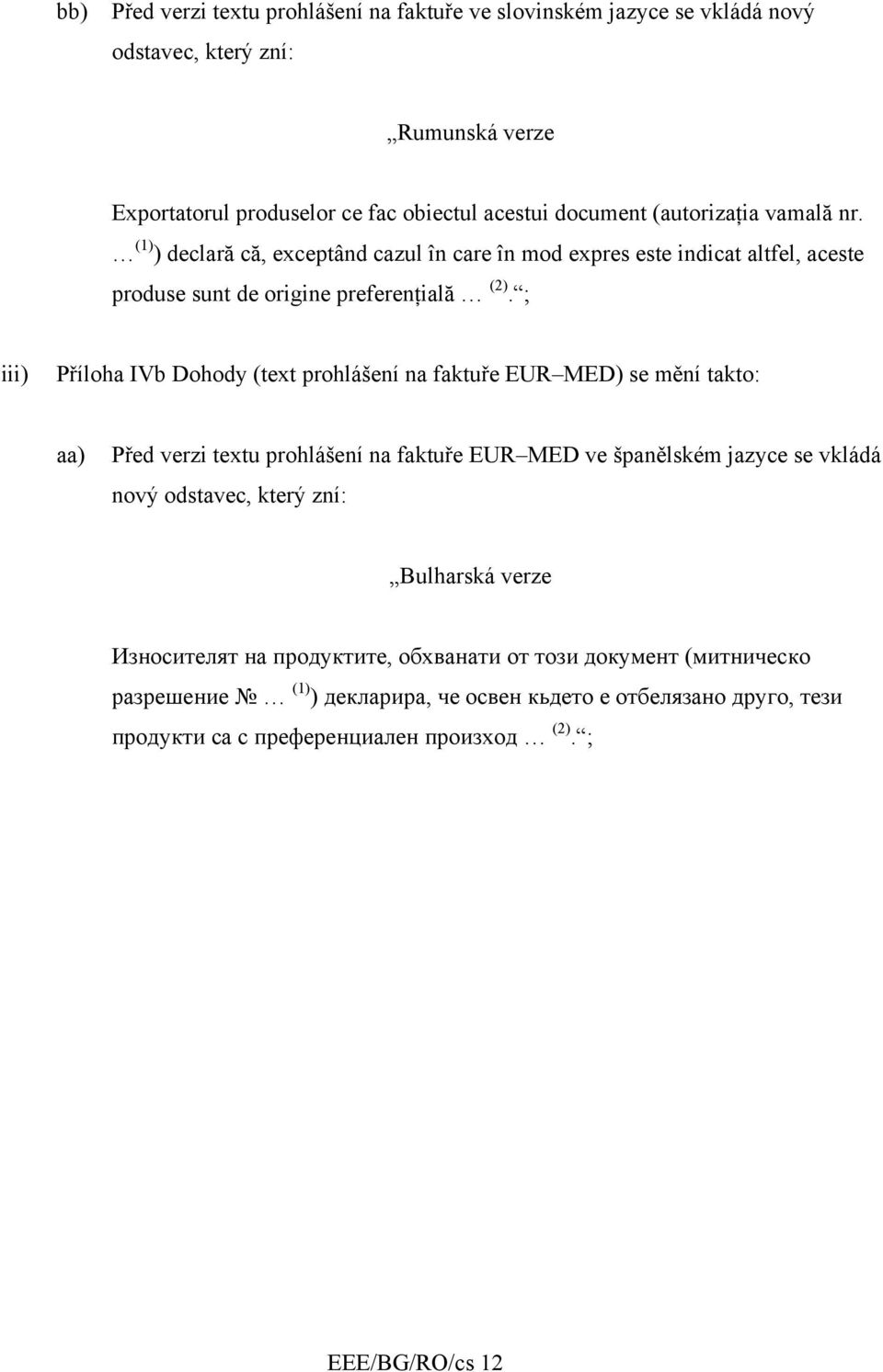 ; iii) Příloha IVb Dohody (text prohlášení na faktuře EUR MED) se mění takto: aa) Před verzi textu prohlášení na faktuře EUR MED ve španělském jazyce se vkládá nový odstavec,