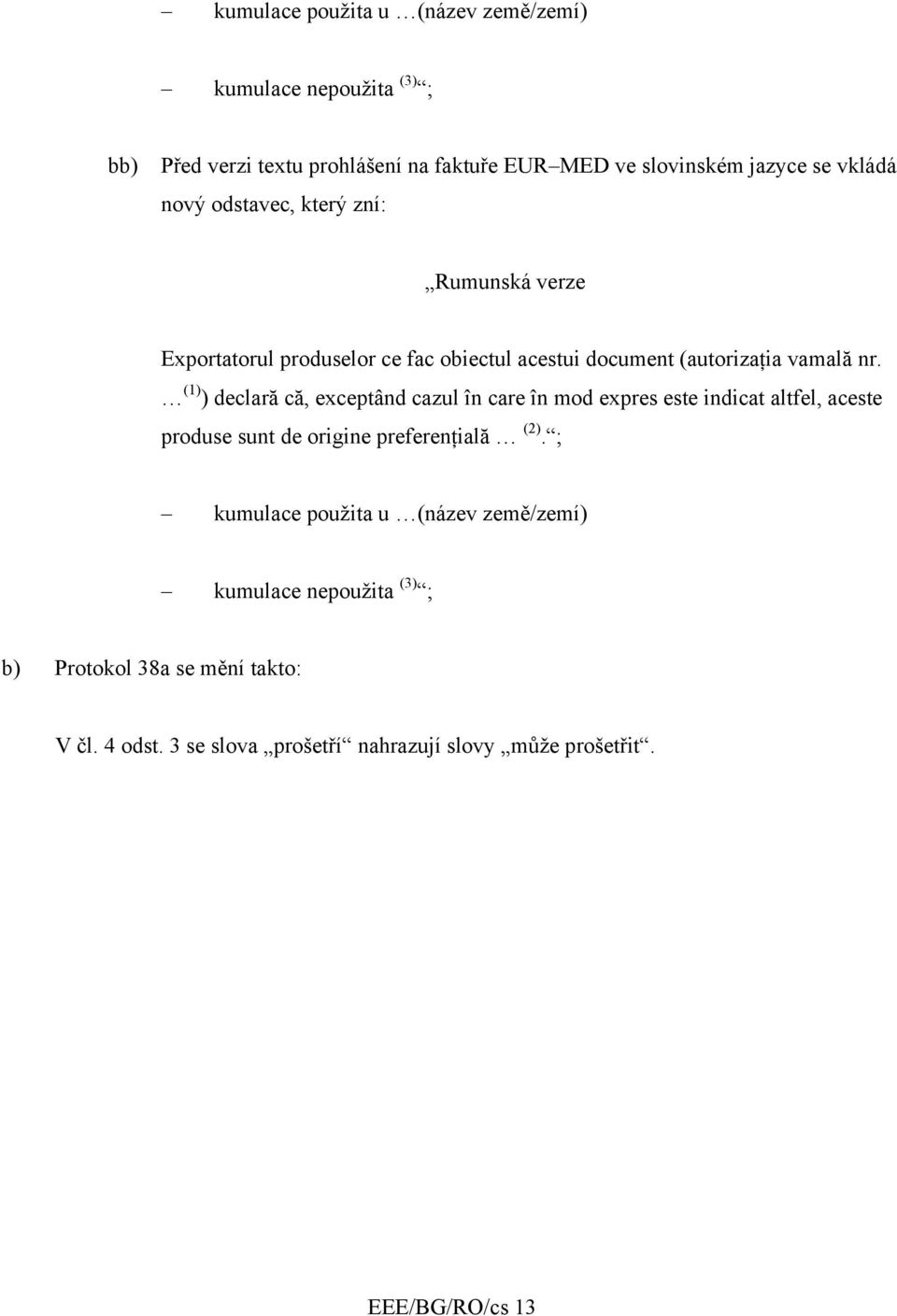 (1) ) declară că, exceptând cazul în care în mod expres este indicat altfel, aceste produse sunt de origine preferenţială (2).