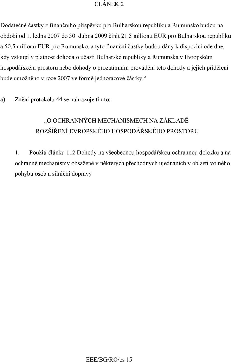 republiky a Rumunska v Evropském hospodářském prostoru nebo dohody o prozatímním provádění této dohody a jejich přidělení bude umožněno v roce 2007 ve formě jednorázové částky.