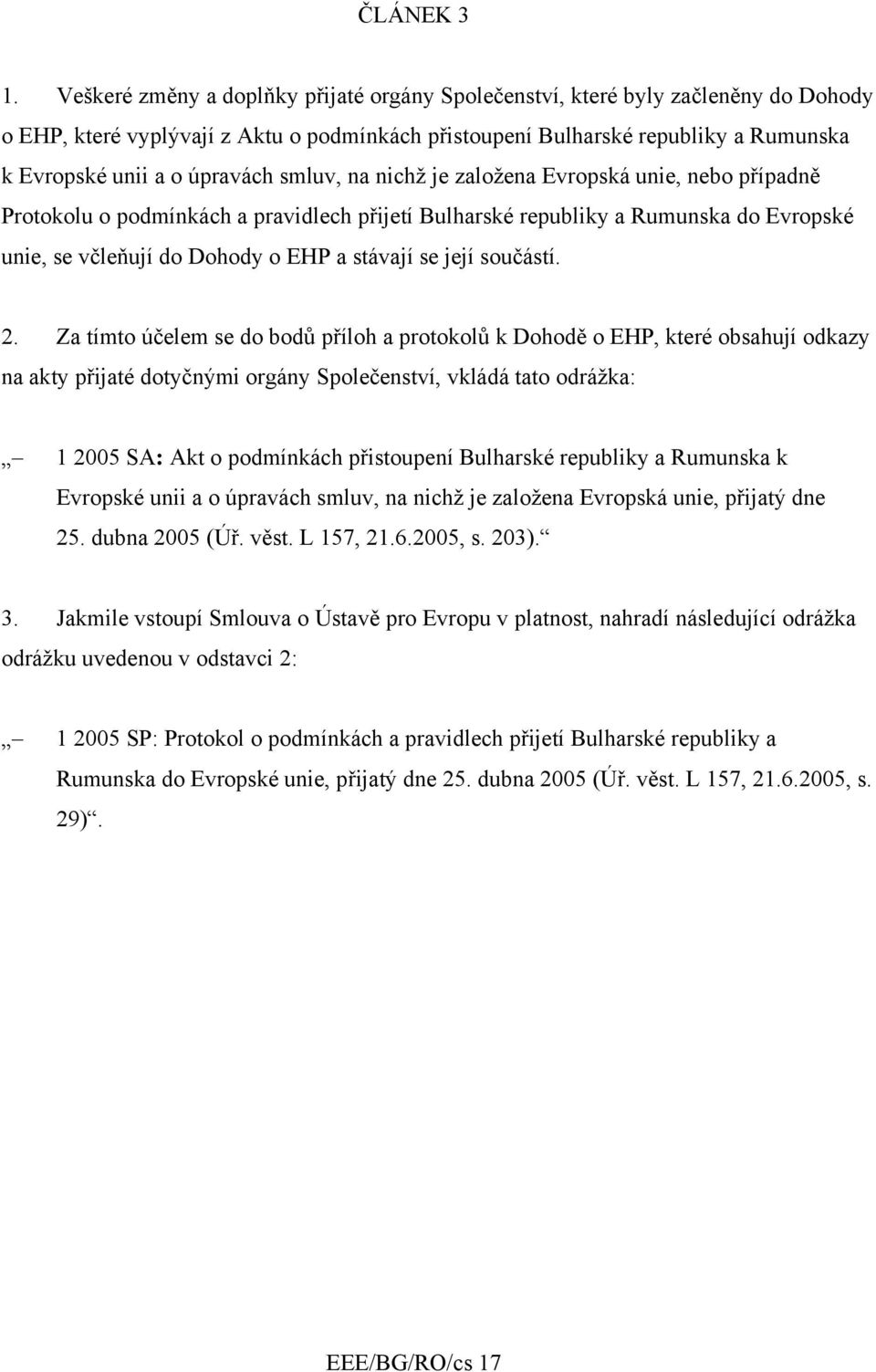 smluv, na nichž je založena Evropská unie, nebo případně Protokolu o podmínkách a pravidlech přijetí Bulharské republiky a Rumunska do Evropské unie, se včleňují do Dohody o EHP a stávají se její