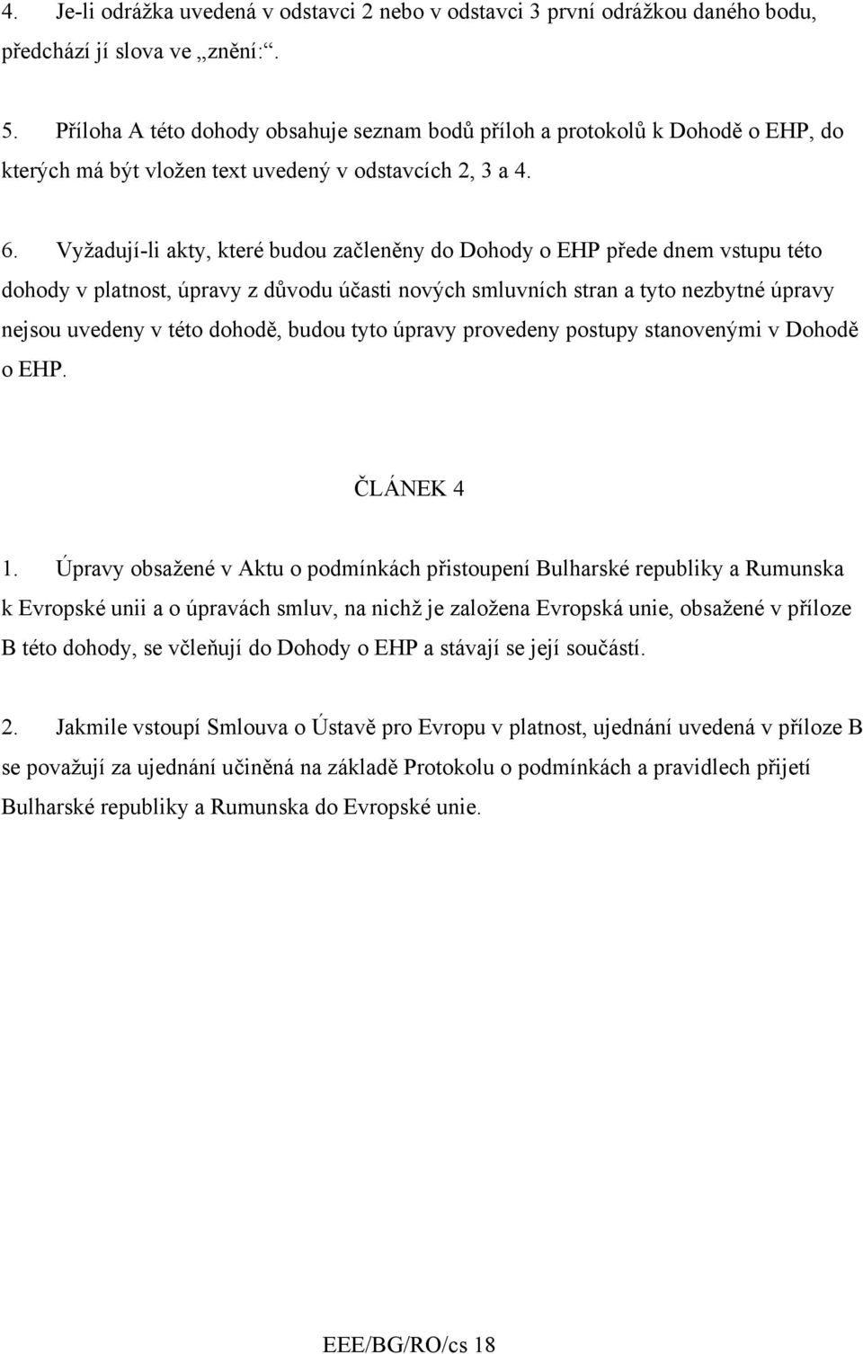 Vyžadují-li akty, které budou začleněny do Dohody o EHP přede dnem vstupu této dohody v platnost, úpravy z důvodu účasti nových smluvních stran a tyto nezbytné úpravy nejsou uvedeny v této dohodě,