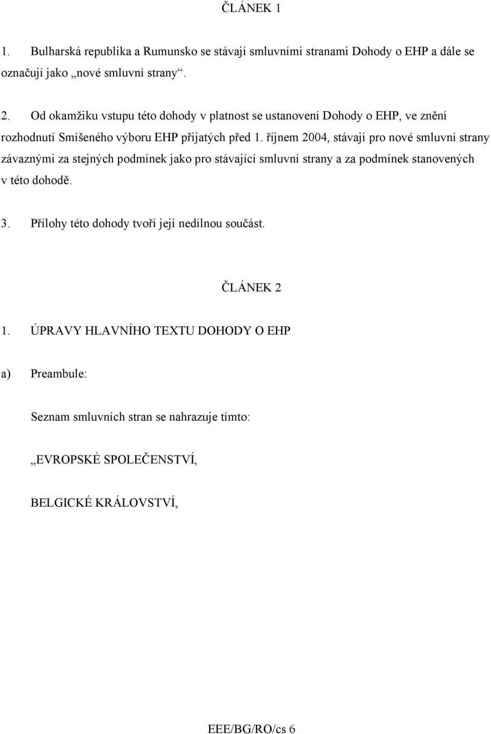 říjnem 2004, stávají pro nové smluvní strany závaznými za stejných podmínek jako pro stávající smluvní strany a za podmínek stanovených v této dohodě. 3.