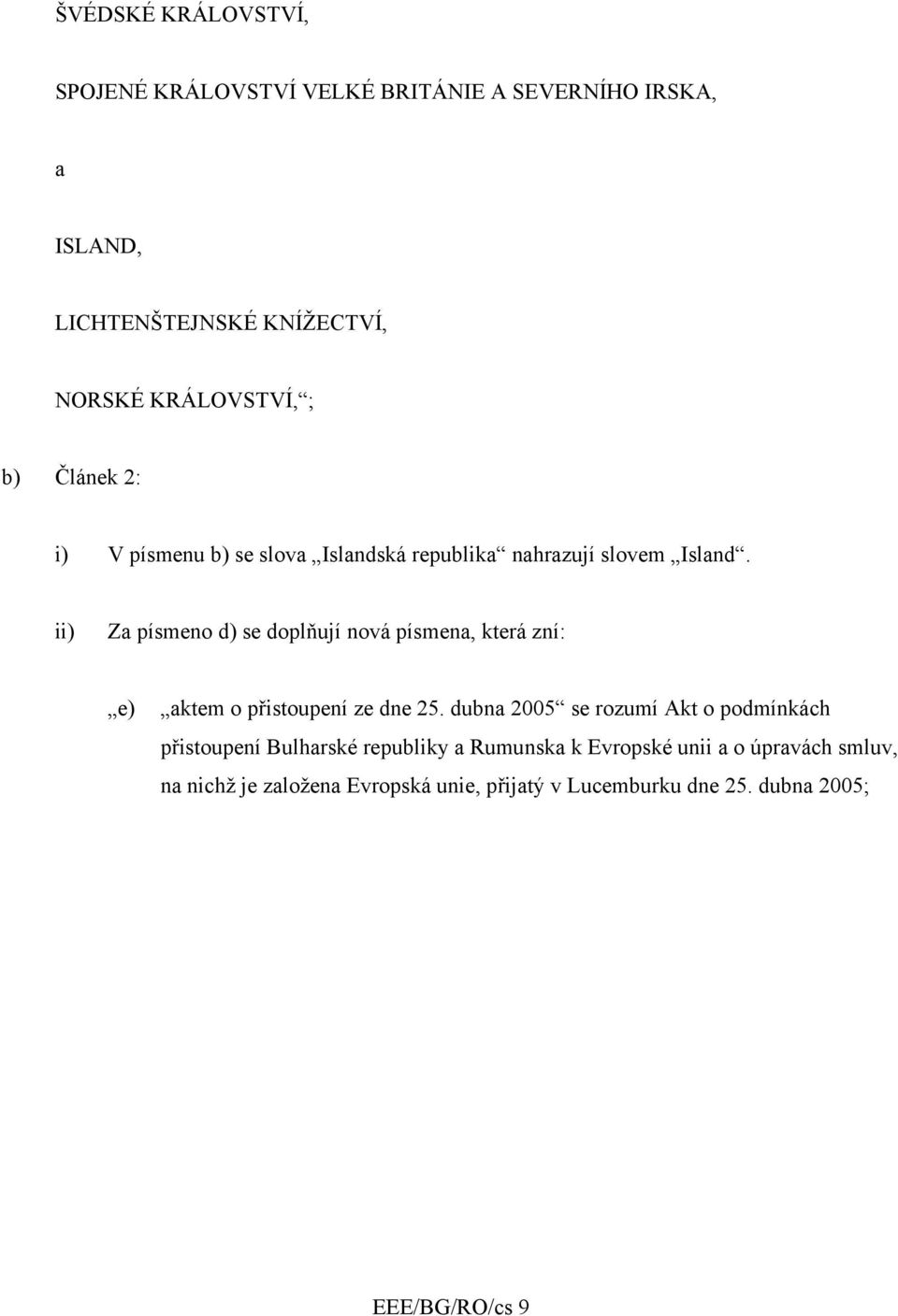 ii) Za písmeno d) se doplňují nová písmena, která zní: e) aktem o přistoupení ze dne 25.