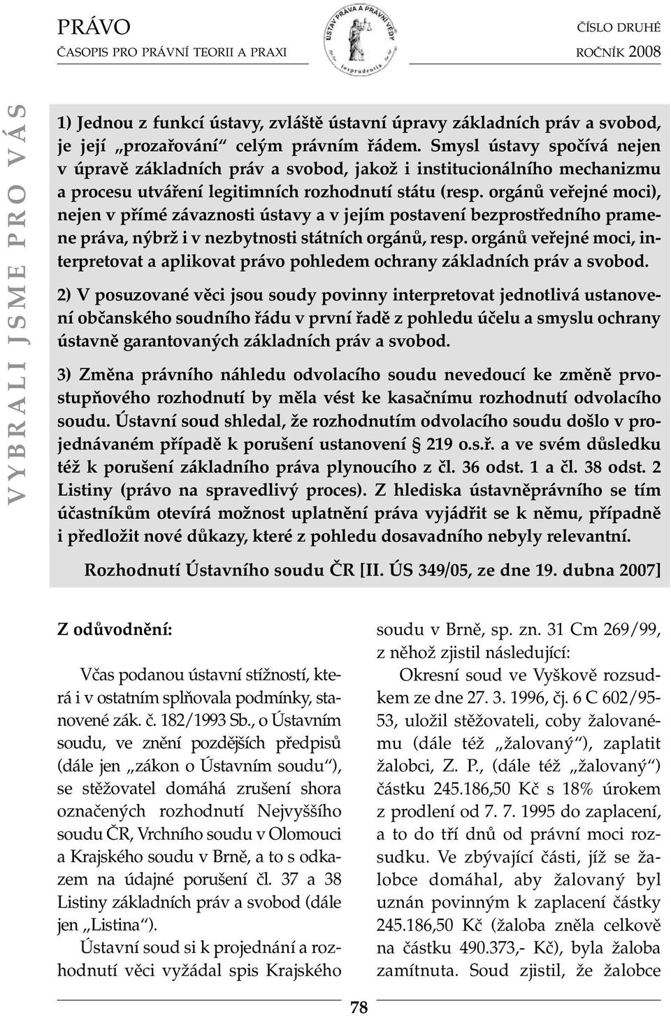 orgánů veřejné moci), nejen v přímé závaznosti ústavy a v jejím postavení bezprostředního pramene práva, nýbrž i v nezbytnosti státních orgánů, resp.