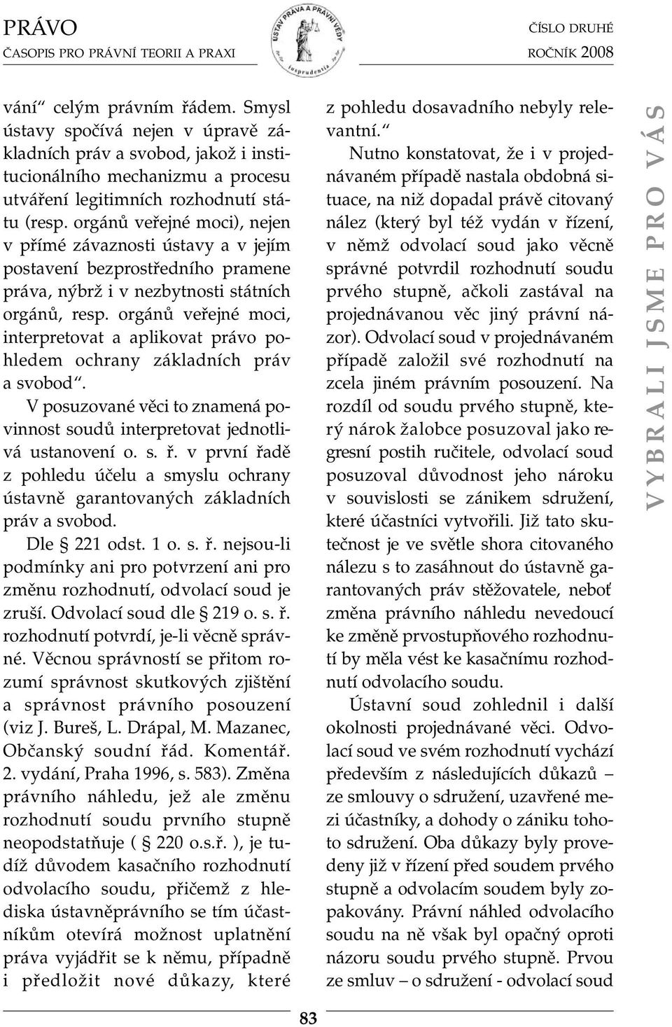 orgánů veřejné moci, interpretovat a aplikovat právo pohledem ochrany základních práv a svobod. V posuzované věci to znamená povinnost soudů interpretovat jednotlivá ustanovení o. s. ř.