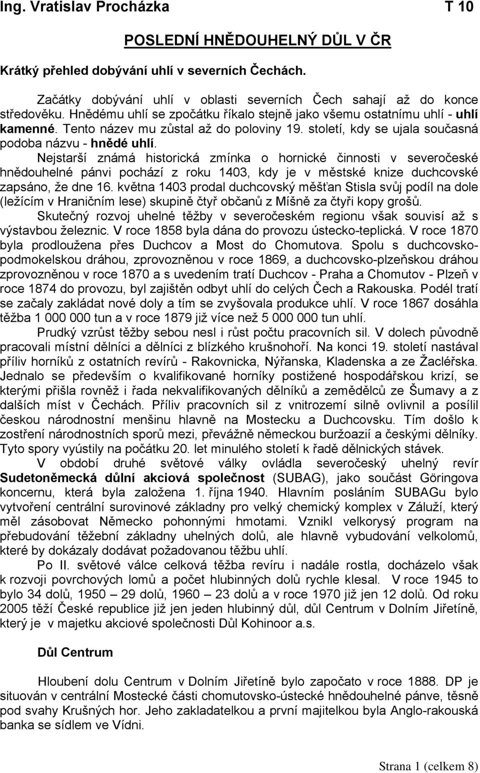 Nejstarší známá historická zmínka o hornické činnosti v severočeské hnědouhelné pánvi pochází z roku 1403, kdy je v městské knize duchcovské zapsáno, že dne 16.