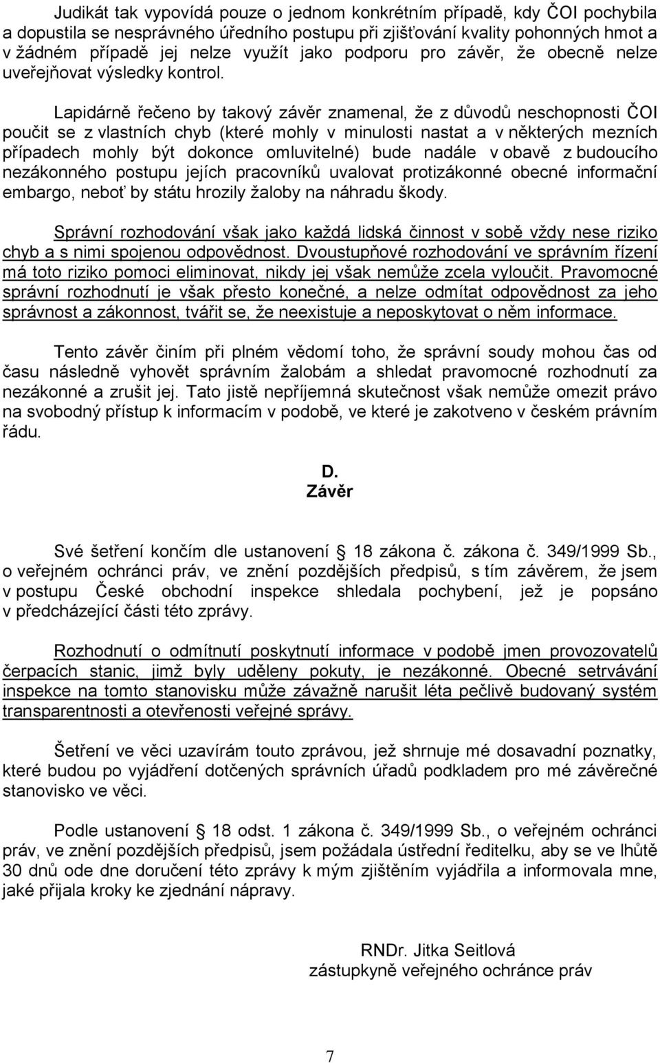 Lapidárně řečeno by takový závěr znamenal, ţe z důvodů neschopnosti ČOI poučit se z vlastních chyb (které mohly v minulosti nastat a v některých mezních případech mohly být dokonce omluvitelné) bude