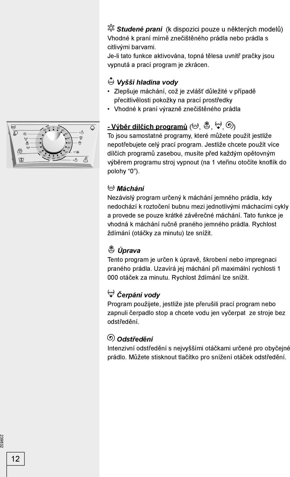 Vyšší hladina vody Zlepšuje máchání, což je zvlášť důležité v případě přecitlivělosti pokožky na prací prostředky Vhodné k praní výrazně znečištěného prádla - Výběr dílčích programů (,,, ) To jsou