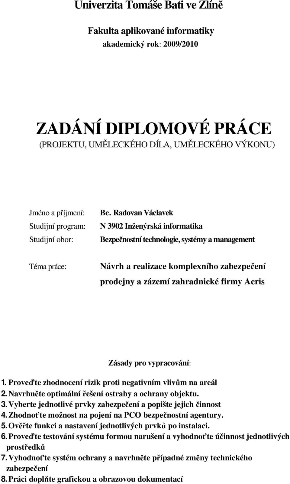 prodejny a zázemí zahradnické firmy Acris Zásady pro vypracování: 1. Proveďte zhodnocení rizik proti negativním vlivům na areál 2. Navrhněte optimální řešení ostrahy a ochrany objektu. 3.