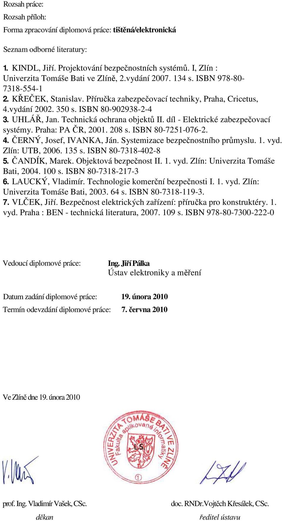 ISBN 80-902938-2-4 3. UHLÁŘ, Jan. Technická ochrana objektů II. díl - Elektrické zabezpečovací systémy. Praha: PA ČR, 2001. 208 s. ISBN 80-7251-076-2. 4. ČERNÝ, Josef, IVANKA, Ján.