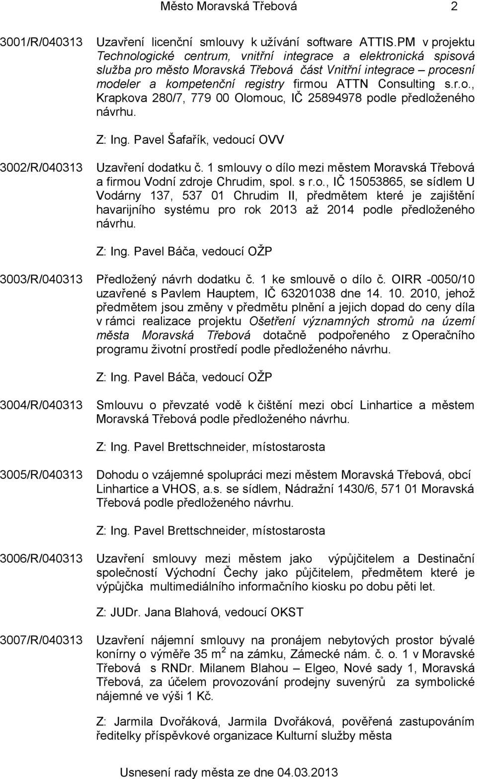 r.o., Krapkova 280/7, 779 00 Olomouc, IČ 25894978 podle předloženého návrhu. Z: Ing. Pavel Šafařík, vedoucí OVV 3002/R/040313 Uzavření dodatku č.