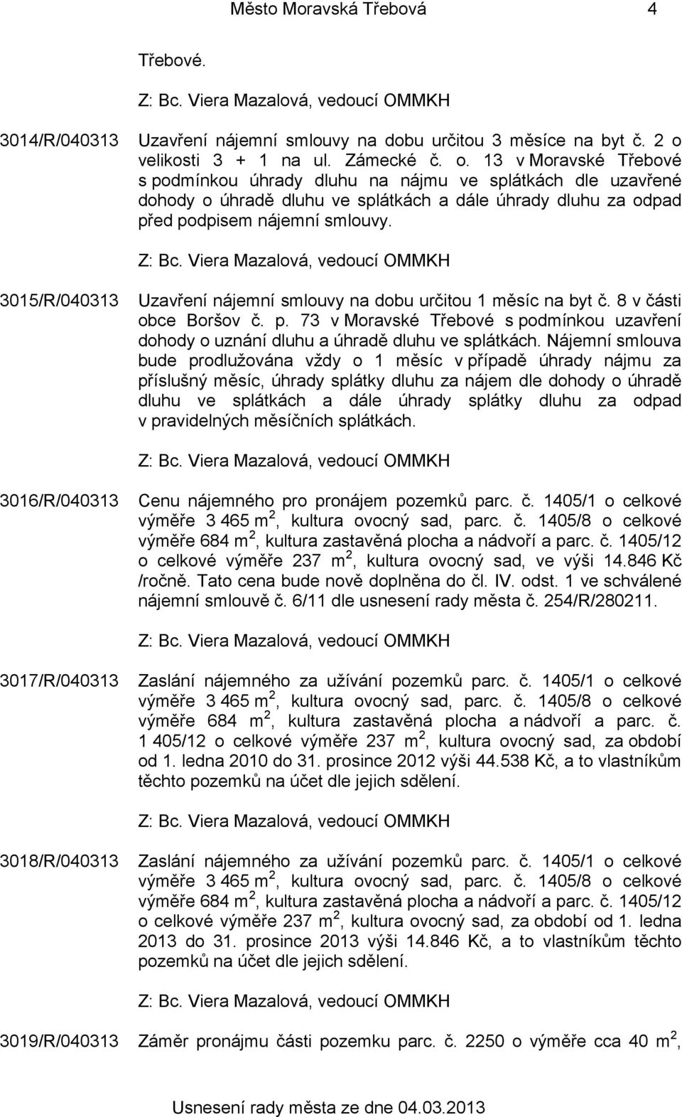 13 v Moravské Třebové s podmínkou úhrady dluhu na nájmu ve splátkách dle uzavřené dohody o úhradě dluhu ve splátkách a dále úhrady dluhu za odpad před podpisem nájemní smlouvy.