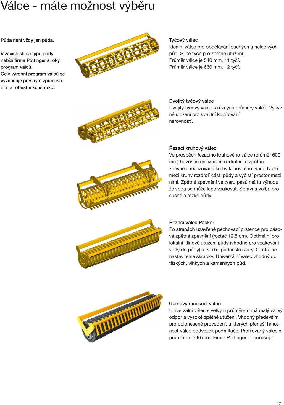 Průměr válce je 540 mm, 11 tyčí. Průměr válce je 660 mm, 12 tyčí. Dvojitý tyčový válec Dvojitý tyčový válec s různými průměry válců. Výkyvné uložení pro kvalitní kopírování nerovností.