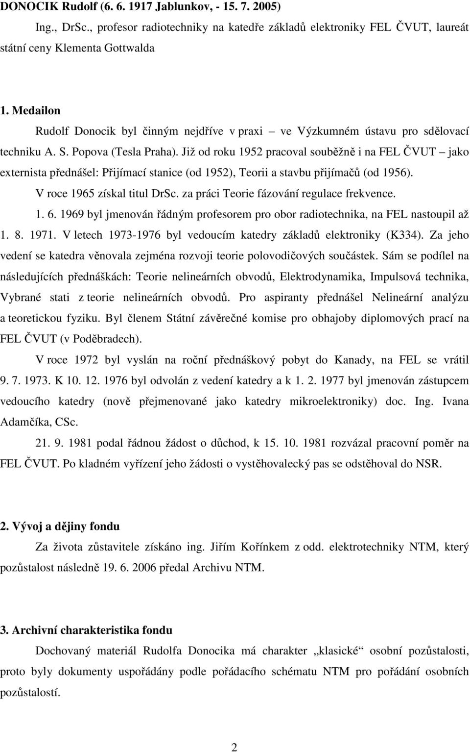 Již od roku 1952 pracoval souběžně i na FEL ČVUT jako externista přednášel: Přijímací stanice (od 1952), Teorii a stavbu přijímačů (od 1956). V roce 1965 získal titul DrSc.