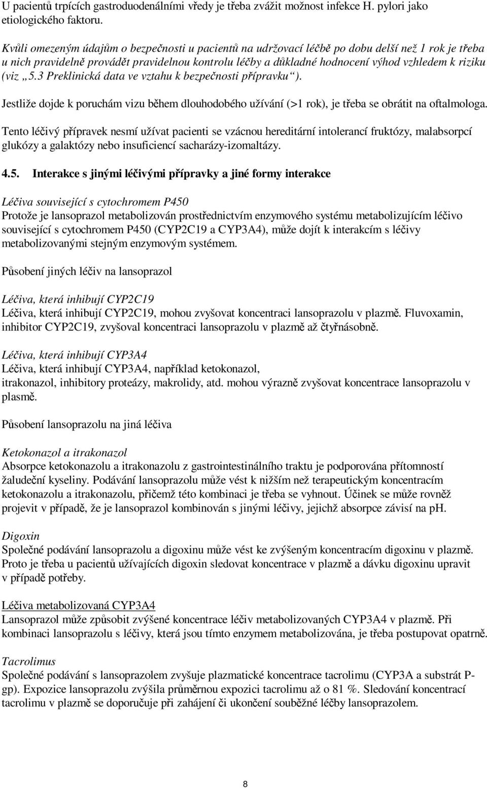 (viz 5.3 Preklinická data ve vztahu k bezpečnosti přípravku ). Jestliže dojde k poruchám vizu během dlouhodobého užívání (>1 rok), je třeba se obrátit na oftalmologa.