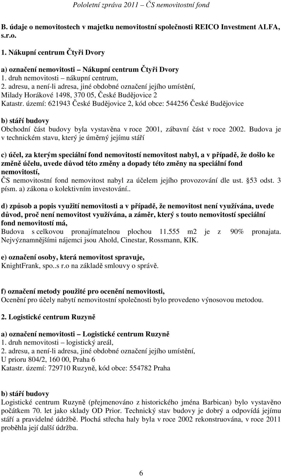 území: 621943 České Budějovice 2, kód obce: 544256 České Budějovice b) stáří budovy Obchodní část budovy byla vystavěna v roce 2001, zábavní část v roce 2002.