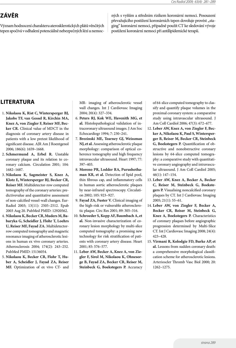 Literatura 1. Nikolaou K, Rist C, Wintersperger BJ, Jakobs TF, van Gessel R, Kirchin MA, Knez A, von Ziegler F, Reiser MF, Becker CR.