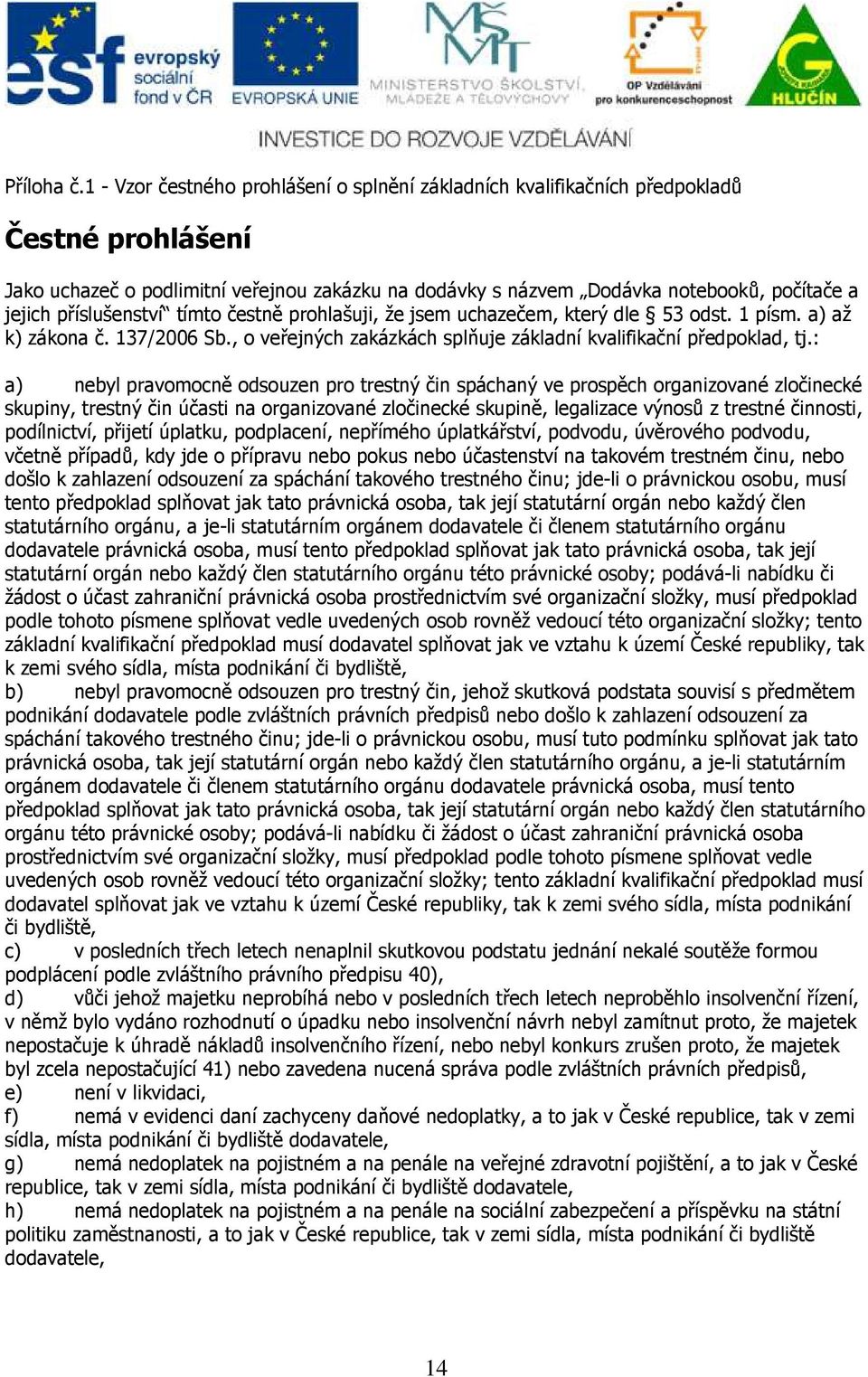 příslušenství tímto čestně prohlašuji, že jsem uchazečem, který dle 53 odst. 1 písm. a) až k) zákona č. 137/2006 Sb., o veřejných zakázkách splňuje základní kvalifikační předpoklad, tj.