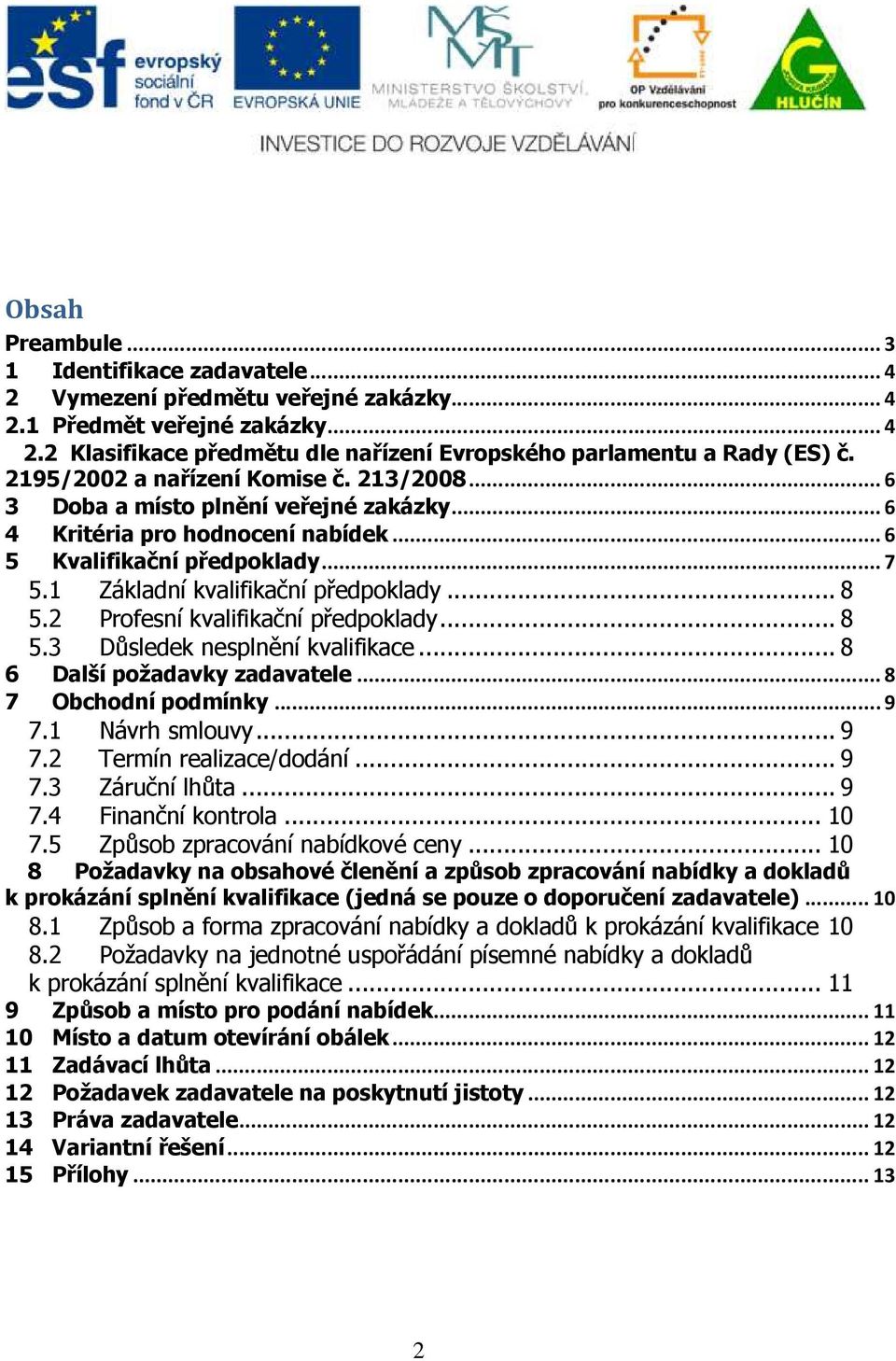 2 Profesní kvalifikační předpoklady... 8 5.3 Důsledek nesplnění kvalifikace... 8 6 Další požadavky zadavatele...8 7 Obchodní podmínky...9 7.1 Návrh smlouvy... 9 7.2 Termín realizace/dodání... 9 7.3 Záruční lhůta.