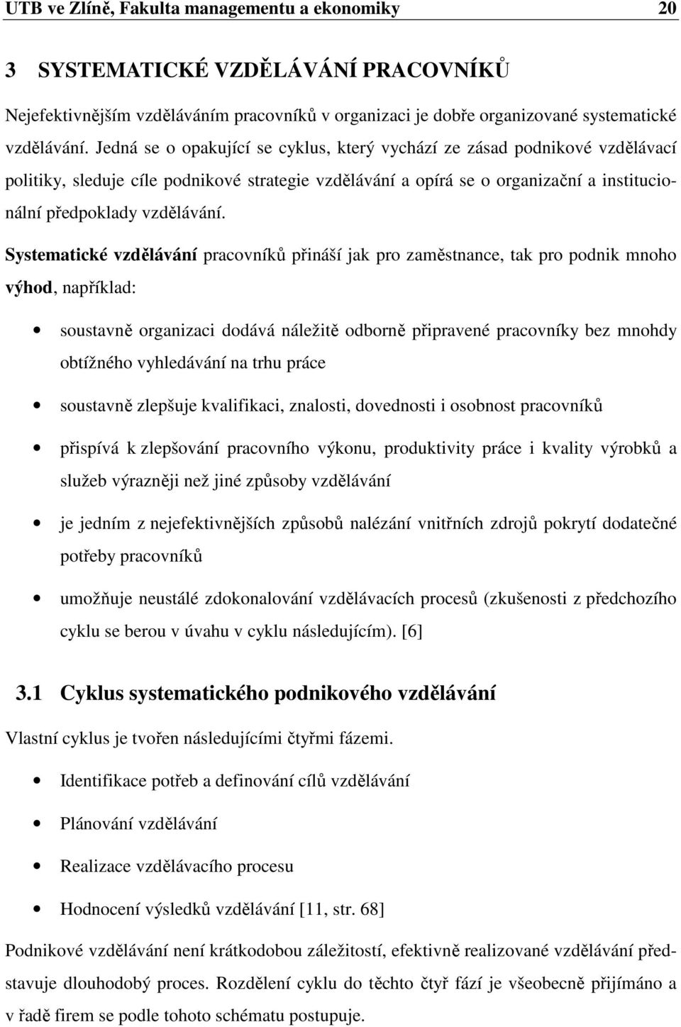 Systematické vzdělávání pracovníků přináší jak pro zaměstnance, tak pro podnik mnoho výhod, například: soustavně organizaci dodává náležitě odborně připravené pracovníky bez mnohdy obtížného