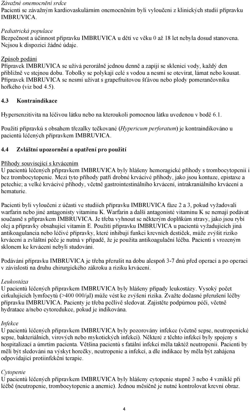 Způsob podání Přípravek IMBRUVICA se užívá perorálně jednou denně a zapíjí se sklenicí vody, každý den přibližně ve stejnou dobu.
