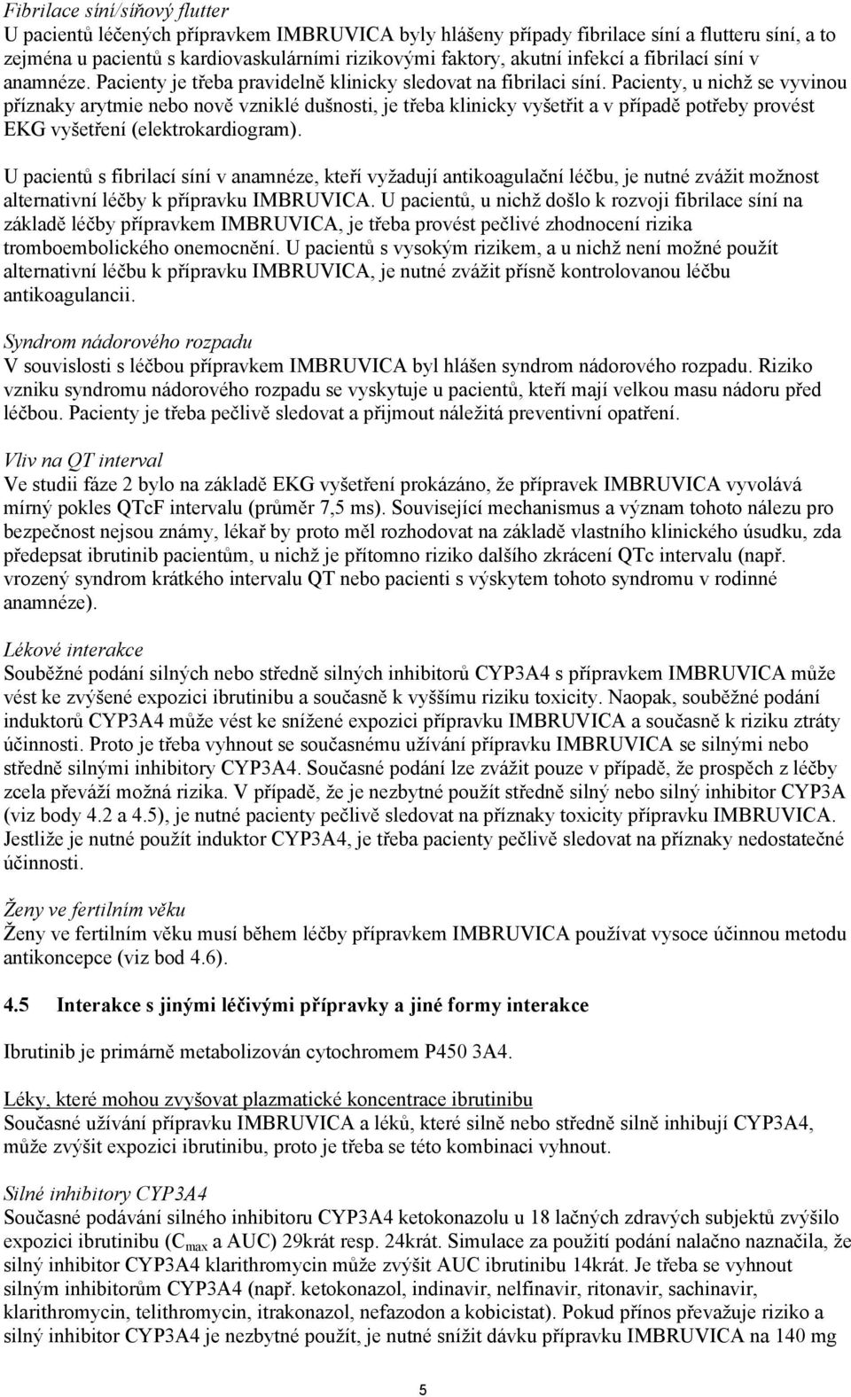 Pacienty, u nichž se vyvinou příznaky arytmie nebo nově vzniklé dušnosti, je třeba klinicky vyšetřit a v případě potřeby provést EKG vyšetření (elektrokardiogram).