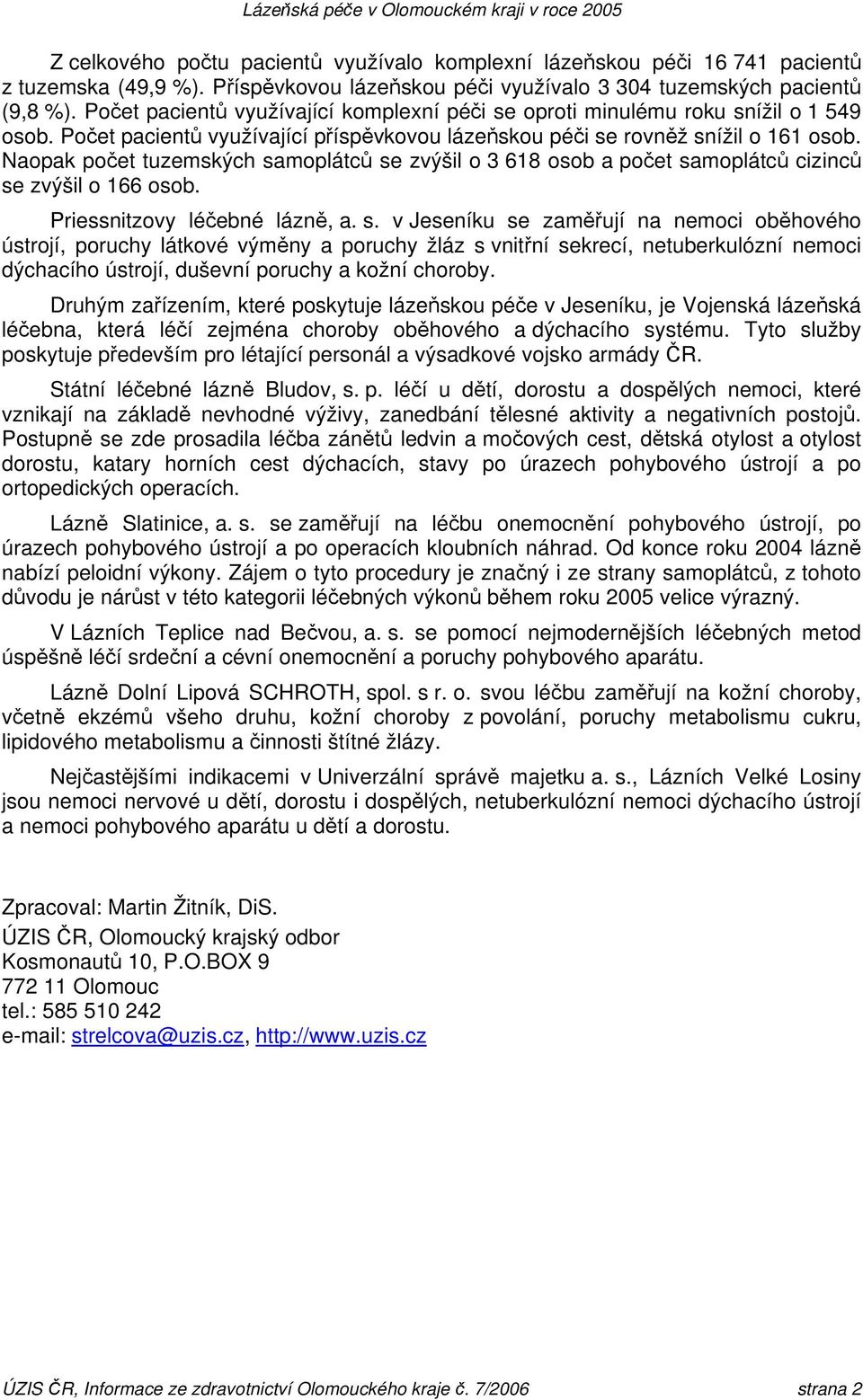 Naopak počet tuzemských samoplátců se zvýšil o 3 618 osob a počet samoplátců cizinců se zvýšil o 166 osob. Priessnitzovy léčebné lázně, a. s. v Jeseníku se zaměřují na nemoci oběhového, poruchy látkové a poruchy žláz s vnitřní sekrecí, netuberkulózní nemoci dýchacího, duševní poruchy a kožní choroby.