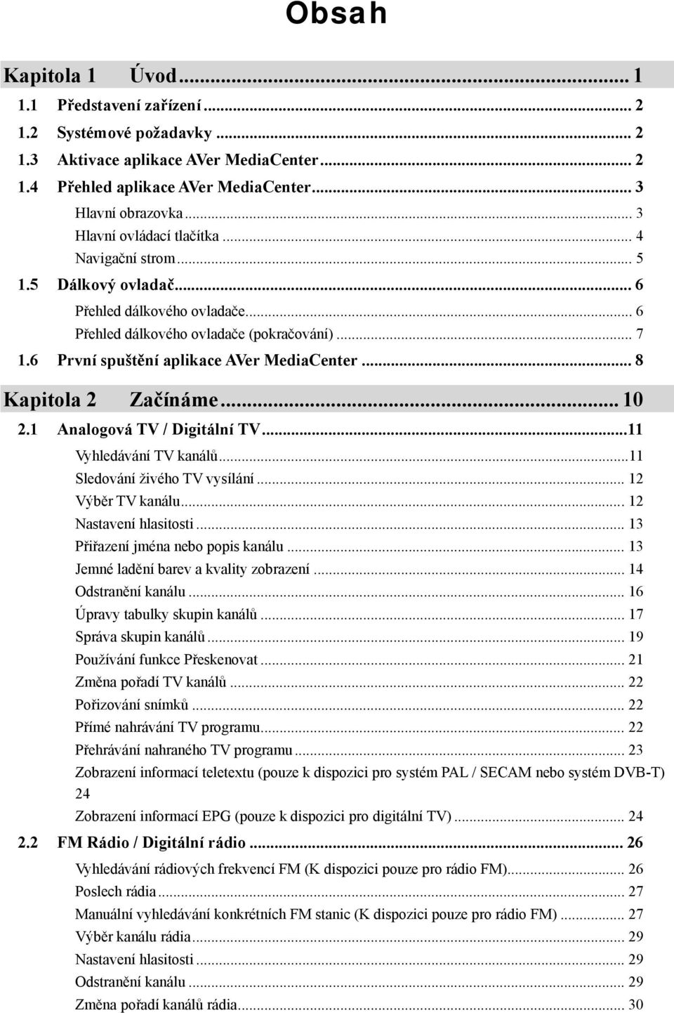 6 První spuštění aplikace AVer MediaCenter... 8 Kapitola 2 Začínáme... 10 2.1 Analogová TV / Digitální TV...11 Vyhledávání TV kanálů...11 Sledování živého TV vysílání... 12 Výběr TV kanálu.