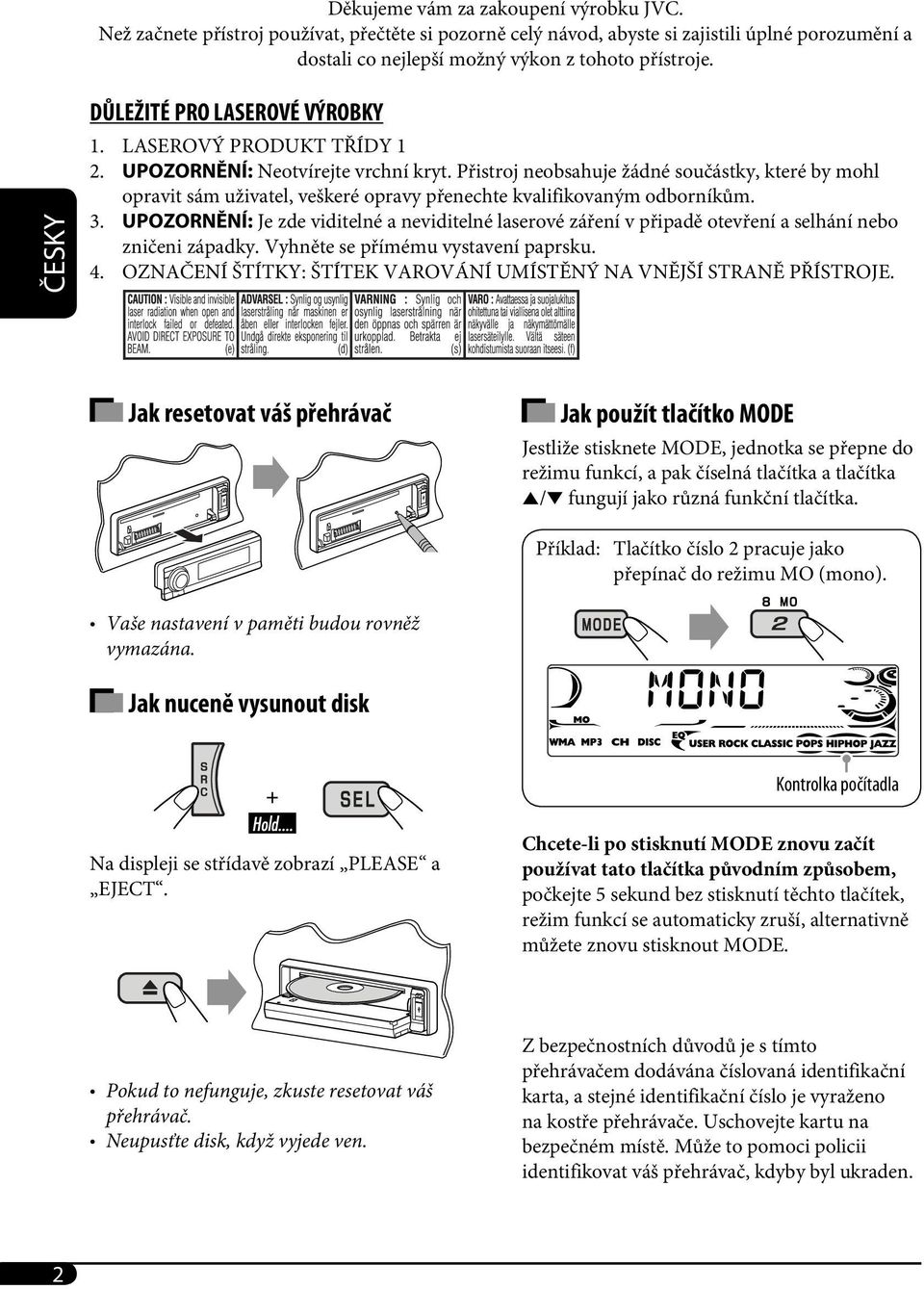 Přistroj neobsahuje žádné součástky, které by mohl opravit sám uživatel, veškeré opravy přenechte kvalifikovaným odborníkům. 3.