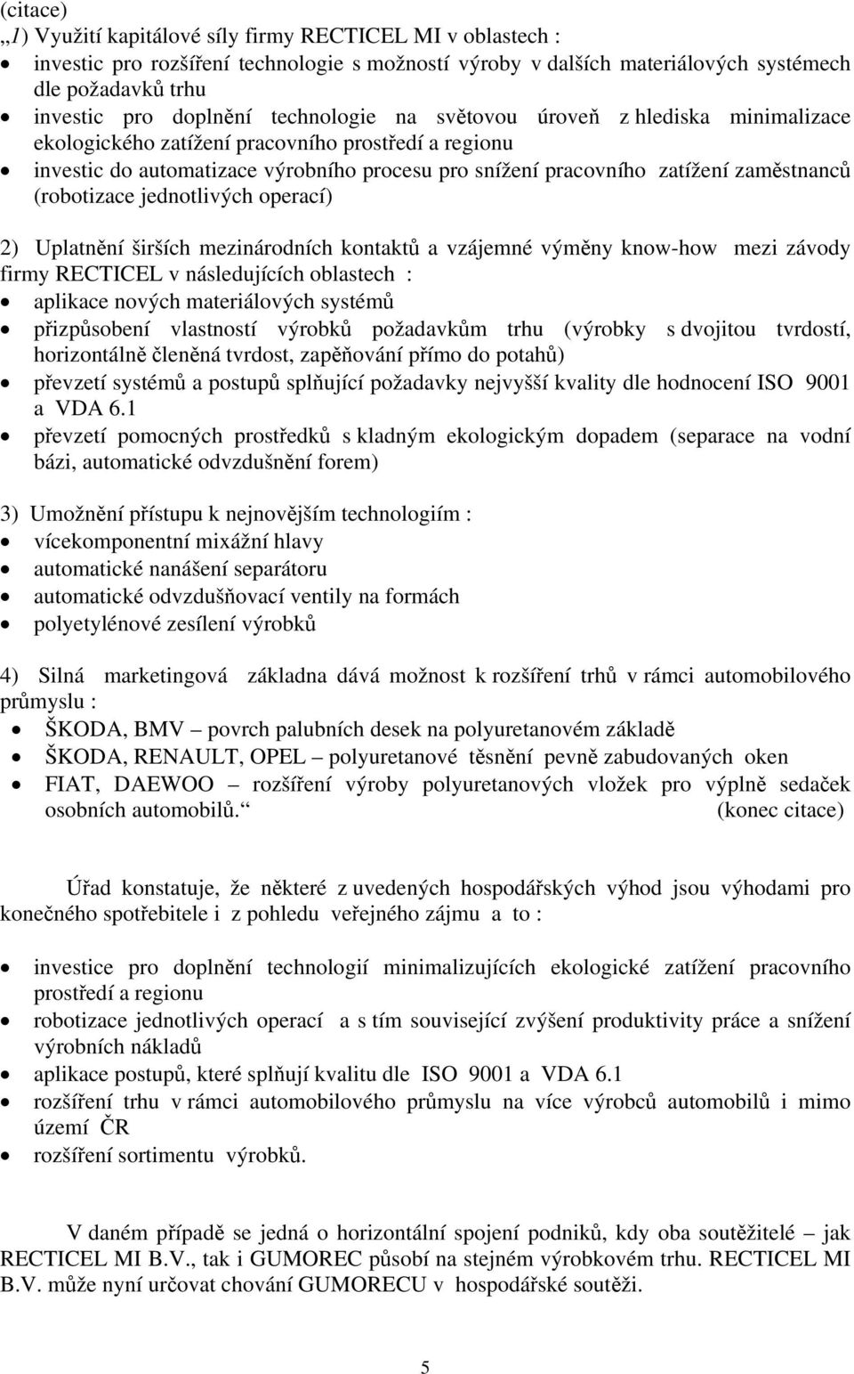 (robotizace jednotlivých operací) 2) Uplatnění širších mezinárodních kontaktů a vzájemné výměny know-how mezi závody firmy RECTICEL v následujících oblastech : aplikace nových materiálových systémů