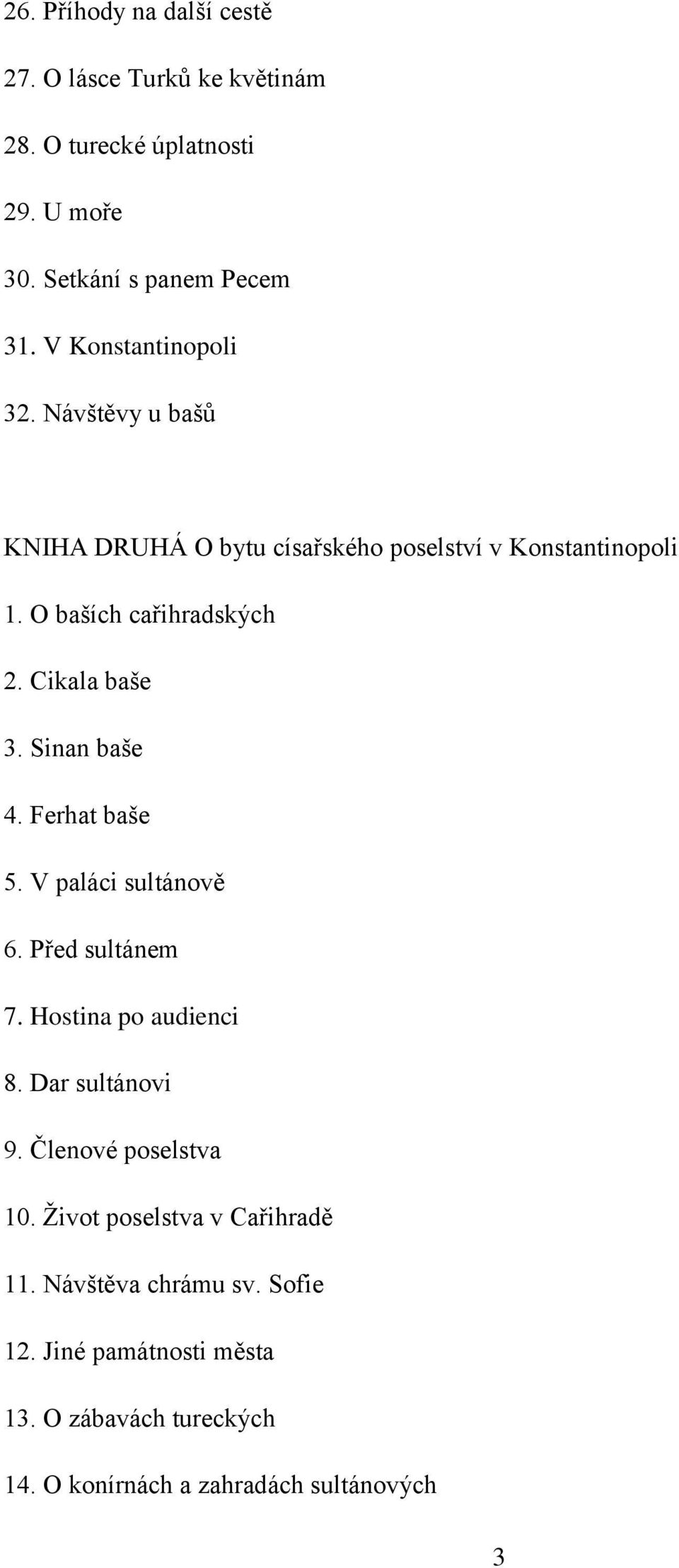 Cikala baše 3. Sinan baše 4. Ferhat baše 5. V paláci sultánově 6. Před sultánem 7. Hostina po audienci 8. Dar sultánovi 9.