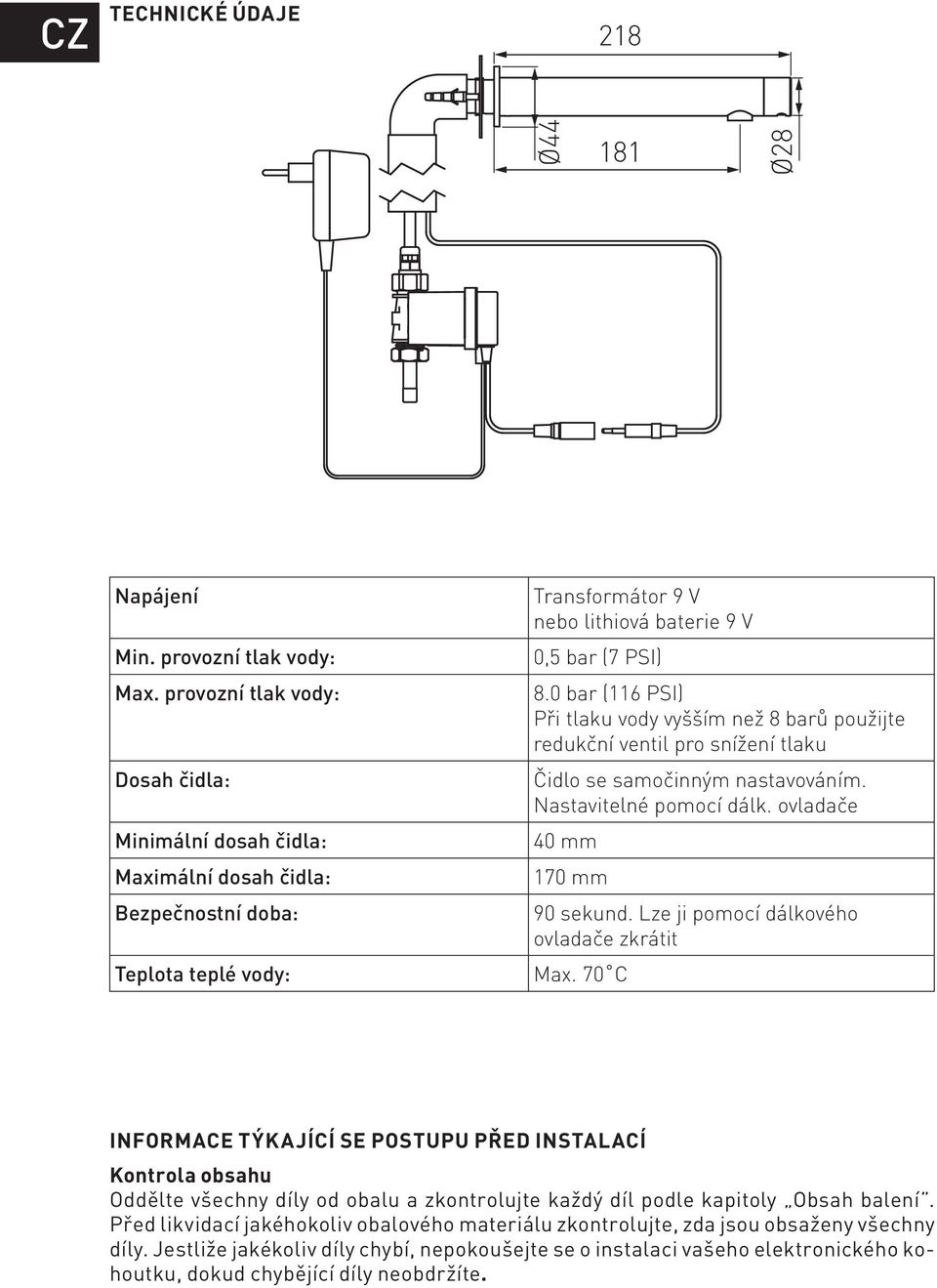 0 bar (116 PSI) Při tlaku vody vyšším než 8 barů použijte redukční ventil pro snížení tlaku Čidlo se samočinným nastavováním. Nastavitelné pomocí dálk. ovladače 40 mm 170 mm 90 sekund.